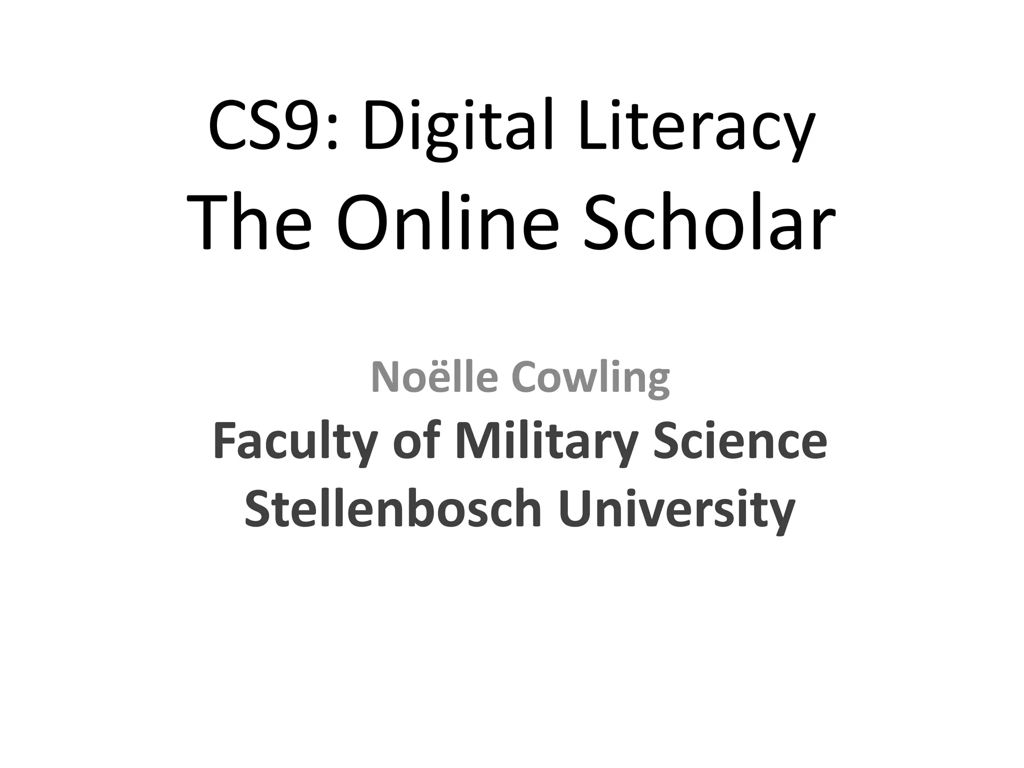 CS9: Digital Literacy

The Online Scholar
Noëlle Cowling

Faculty of Military Science
Stellenbosch University

 