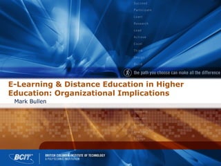 E-Learning & Distance Education in Higher Education: Organizational Implications Mark Bullen 