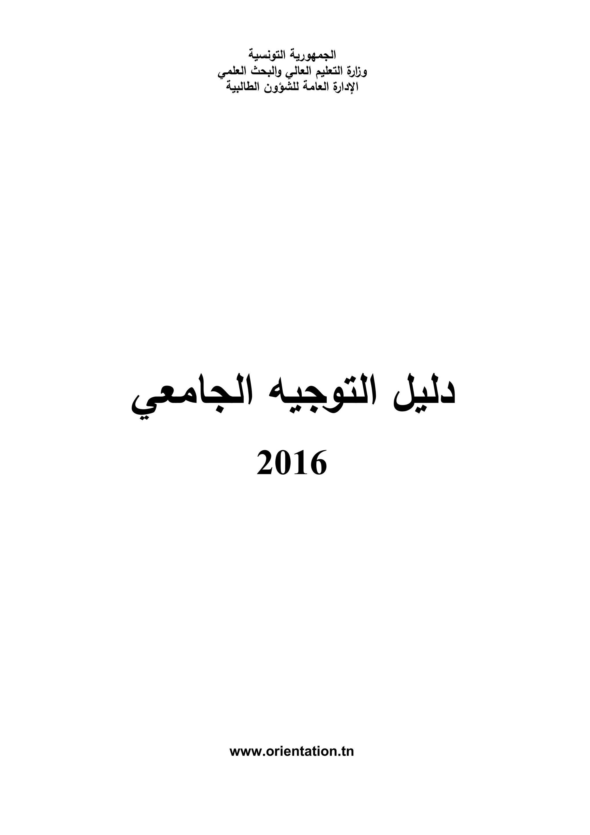 ‫التونسية‬ ‫الجمهورية‬
‫العلمي‬ ‫البحث‬‫و‬ ‫العالي‬ ‫التعليم‬ ‫ة‬‫ار‬‫ز‬‫و‬
‫الطالبية‬ ‫للشؤون‬ ‫العامة‬ ‫ة‬‫اإلدار‬
‫الجامعي‬ ‫التوجيه‬ ‫دليل‬
2016
www.orientation.tn
 
