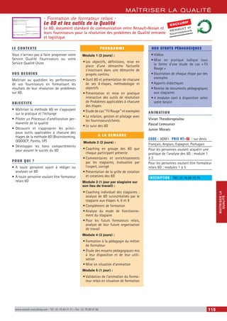 MAÎTRISER LA QUALITÉ
MAÎTRISERLA
QUALITÉ
www.renault-consulting.com - Tél : 01 76 84 31 31 - Fax : 01 76 89 07 88 115
- Formation de formateur relais -
Le 8D et les outils de la Qualité
Le 8D, document standard de communication entre Renault-Nissan et
leurs fournisseurs pour la résolution des problèmes de Qualité entrante
et logistique
LE CONTEXTE
Vous n’arrivez pas à faire progresser votre
Service Qualité Fournisseurs ou votre
Service Qualité Usine.
VOS BESOINS
Maîtriser au quotidien les performances
de vos fournisseurs en formalisant les
résultats de leur résolution de problèmes
sur 8D.
OBJECTIFS
•	Maîtriser la méthode 8D en s’appuyant
sur la pratique et l’échange
•	Piloter un Processus d’amélioration per-
manente de la qualité
•	Découvrir et s’approprier les princi-
paux outils applicables à chacune des
étapes de la méthode 8D (Brainstorming,
QQOQCP, Pareto, 5P)
•	Développer les bons comportements
pour assurer le succès du 8D
POUR QUI ?
•	A toute personne ayant à rédiger ou
analyser un 8D
•	A toute personne voulant être formateur
relais 8D
PROGRAMME
Module 1 (2 jours) :
•	Les objectifs, définitions, mise en
place d’une démarche factuelle
s’inscrivant dans une démarche de
progrès continu
•	Outil 8D et présentation de chacune
de ses 8 étapes, méthodologie et
objectifs
•	Présentation et mise en pratique
interactive des outils de résolution
de Problèmes applicables à chacune
des étapes
•	Etude de cas “ Fil Rouge ” et exemples
•	La relation, gestion et pilotage avec
les fournisseurs/clients
•	Le suivi des 8D
A LA DEMANDE
Module 2 (2 jours) :
•	Coaching en groupe des 8D que
chaque participant présente
•	Commentaires et enrichissements
par les stagiaires, évaluation par
l’expert, corrigé
•	Présentation de la grille de cotation
et cotations des 8D
Module 3 (1 jour par stagiaire sur
son lieu de travail) :
•	Coaching individuel des stagiaires :
analyse de 8D suivis/réalisés par le
stagiaire aux étapes 4, 6 et 8
•	Complément de formation
•	Analyse du mode de fonctionne-
ment du stagiaire
•	Pour les futurs formateurs relais,
analyse de leur future organisation
de travail
Module 4 (3 jours) :
•	Formation à la pédagogie du métier
de formateur
•	Etude des moyens pédagogiques mis
à leur disposition et de leur utili-
sation
•	Mise en situation d’animation
Module 5 (1 jour) :
•	Validation de l’animation du forma-
teur relais en situation de formation
NOS ATOUTS PÉDAGOGIQUES
•	Vidéos
•	Mise en pratique ludique sous
la forme d’une étude de cas « Fil
Rouge »
•	Illustration de chaque étape par des
exemples
•	Apports didactiques
•	Remise de documents pédagogiques
aux stagiaires
•	4 modules sont à disposition selon
votre besoin
ANIMATION
Vivian Theodoropoulou
Pascal Lemeunier
Junior Moraes
CODE : 8DM1	 PRIX HT+X : sur devis
Français, Anglais, Espagnol, Portugais
Pour les personnes voulant acquérir une
pratique de l’analyse des 8D : module 1
à 3
Pour les personnes voulant être formateur
relais 8D : modules 1 à 5
INSCRIPTION : Tél.: 01 76 89 75 75
EXCLUSIF
RENAULT et
fournisseurs
 