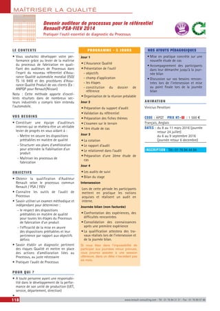 MAÎTRISER LA QUALITÉ
118 www.renault-consulting.com - Tél : 01 76 84 31 31 - Fax : 01 76 89 07 88
Devenir auditeur de processus pour le référentiel
Renault-PSA-FIEV 2014
Pratiquer l’outil essentiel de diagnostic du Processus
LE CONTEXTE
•	Vous souhaitez développer votre per-
formance grâce au levier de la maîtrise
du processus de fabrication en quali-
fiant des auditeurs de Processus dans
l’esprit du nouveau référentiel d’Assu-
rance Qualité automobile mondial (ISO/
TS 16 949) et des procédures d’Assu-
rance Qualité Produit de vos clients (Ex :
ANPQP pour Renault/Nissan)
Nota : Cette méthode apporte d’excel-
lents résultats dans de nombreux sec-
teurs industriels y compris bien entendu
l’automobile.
VOS BESOINS
•	Constituer une équipe d’auditeurs
internes qui se révèlera être un véritable
levier de progrès en vous aidant à :
-- Mettre en oeuvre les dispositions
préétablies en matière de qualité
-- Structurer vos plans d’amélioration
pour atteindre la fiabilisation d’un
produit
-- Maîtriser les processus de
fabrication
OBJECTIFS
•	Obtenir la qualification d’Auditeur
Renault selon le processus commun
Renault / PSA / FIEV
•	Connaître les outils de l’audit de
Processus
•	Savoir utiliser un examen méthodique et
indépendant pour déterminer :
-- le respect des dispositions
préétablies en matière de qualité
pour toutes les étapes du Processus
de fabrication d’un produit
-- l’efficacité de la mise en œuvre
des dispositions préétablies et leur
pertinence par rapport aux objectifs
définis
•	Savoir établir un diagnostic pertinent
des risques Qualité et mettre en place
des actions d’amélioration liées au
Processus, au juste nécessaire
•	Pratiquer l’audit de Processus
POUR QUI ?
•	A toute personne ayant une responsabi-
lité dans le développement de la perfor-
mance de son unité de production (UET,
service, département, direction)
•	
PROGRAMME - 5 JOURS
Jour 1
•	L’Assurance Qualité
•	Présentation de l’outil
-- objectifs
-- champ d’application
-- les étapes
-- constitution du dossier de
référence
•	Organisation de la réunion préalable
Jour 2
•	Préparation du support d’audit
•	Validation du référentiel
•	Préparation des fiches thèmes
•	L’examen sur le terrain
•	1ère étude de cas
Jour 3
•	La cotation
•	Le rapport d’audit
•	Le relationnel dans l’audit
•	Préparation d'une 2ème étude de
cas
Jour 4
•	Les audits de suivi
•	Bilan du stage
Intersession
Lors de cette période les participants
mettent en pratique les notions
acquises et réalisent un audit en
interne.
Journée bilan (non facturée)
•	Confrontation des expériences, des
difficultés rencontrées
•	Consolidation des connaissances
après une première expérience
•	La qualification attestera des tra-
vaux réalisés lors de l’intersession et
de la journée bilan.
Si vous êtes dans l’impossibilité de
participer aux journées retour prévues,
vous pourrez assister à une session
ultérieure, dans un délai n’excédant pas
six mois.
NOS ATOUTS PÉDAGOGIQUES
•	Mise en pratique concrète sur une
nouvelle étude de cas
•	Accompagnement des participants
dans leur démarche jusqu'à la jour-
née bilan
•	Discussion sur vos besoins rencon-
trées lors de l'intersession et mise
au point finale lors de la journée
bilan
ANIMATION
Vinicius Perottoni
CODE : APQT	 PRIX HT+X : 1 500 €
Français, Anglais
DATES : du 8 au 11 mars 2016 (journée
retour 24 juillet)
du 6 au 9 septembre 2016
(journée retour 6 decembre)
INSCRIPTION : Tél.: 01 76 84 44 84
BEST SELLE
RS
 