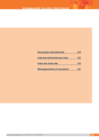 www.renault-consulting.com - Tél : 01 76 84 31 31 - Fax : 01 76 89 07 88 153
Une équipe internationale	 154
Liste des séminaires par code	 162
Index des mots-clés	 153
Renseignements et inscription	 167
SOMMAIRE GUIDE PRATIQUE
 