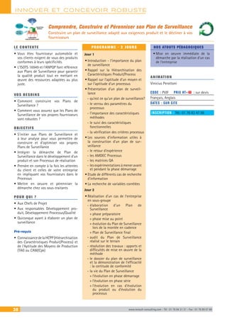 INNOVER ET CONCEVOIR ROBUSTE
38 www.renault-consulting.com - Tél : 01 76 84 31 31 - Fax : 01 76 89 07 88
Comprendre, Construire et Pérenniser son Plan de Surveillance
Construire un plan de surveillance adapté aux exigences produit et le décliner à vos
fournisseurs
LE CONTEXTE
•	Vous êtes fournisseur automobile et
vos clients exigent de vous des produits
conformes à leurs spécificités.
•	L’ISOTS 16949 et l’ANPQP font référence
aux Plans de Surveillance pour garantir
la qualité produit tout en mettant en
œuvre des ressources adaptées au plus
juste.
VOS BESOINS
•	Comment construire vos Plans de
Surveillance ?
•	Comment vous assurez que les Plans de
Surveillance de vos propres fournisseurs
sont robustes ?
OBJECTIFS
•	S’initier aux Plans de Surveillance et
à leur analyse pour vous permettre de
construire et d’optimiser vos propres
Plans de Surveillance
•	Intégrer la démarche de Plan de
Surveillance dans le développement d’un
produit et son Processus de réalisation
•	Prendre en compte à la fois les attentes
du client et celles de votre entreprise
en impliquant vos fournisseurs dans le
Processus
•	Mettre en oeuvre et pérenniser la
démarche chez vos sous-traitants
POUR QUI ?
•	Aux Chefs de Projet
•	Aux responsables Développement pro-
duit, Développement Processus/Qualité
•	Quiconque ayant à élaborer un plan de
surveillance
Pré-requis
•	ConnaissancedelaHCPP(Hiérarchisation
des Caractéristiques Produit/Process) et
de l’Aptitude des Moyens de Production
(TAG ou CAM/Cpk)
PROGRAMME - 2 JOURS
Jour 1
•	Introduction - l’importance du plan
de surveillance
•	Rappel sur la Hiérarchisation des
Caractéristiques Produit/Process
•	Rappel sur l’aptitude d’un moyen et
sur l’aptitude d’un processus
•	Présentation d’un plan de surveil-
lance
-- qu’est ce qu’un plan de surveillance?
-- le verrou des paramètres du
processus
-- l’importance des caractéristiques
méthodes
-- le suivi des caractéristiques
fonctionnelles
-- la vérification des critères processus
•	Les sources d’information utiles à
la construction d’un plan de sur-
veillance
-- le retour d’expérience
-- les AMDEC Processus
-- les matrices QA
-- les expérimentations à mener avant
et pendant la phase démarrage
•	Etude de différents cas de recherche
d’information
•	La recherche de variables corrélées
Jour 2
•	Réalisation d’un cas de l’entreprise
en sous-groupe
-- élaboration d’un Plan de
Surveillance
»» phase préparatoire
»» phase mise au point
»» évolution du Plan de Surveillance
lors de la montée en cadence
»» Plan de Surveillance final
-- audit du Plan de Surveillance
réalisé sur le terrain
-- résolution des travaux : apports et
difficultés de mise en œuvre de la
méthode
-- le dossier du plan de surveillance
et la démonstration de l’efficacité
: la certitude de conformité
-- la vie du Plan de Surveillance
»» l’évolution en phase démarrage
»» l’évolution en phase série
»» l’évolution en cas d’évolution
du produit ou d’évolution du
processus
NOS ATOUTS PÉDAGOGIQUES
•	Mise en oeuvre immédiate de la
démarche par la réalisation d’un cas
de l’entreprise
ANIMATION
Vinicius Perottoni
CODE : PVIF	 PRIX HT+X : sur devis
Français, Anglais
DATES : SUR SITE
INSCRIPTION : Tél.: 01 76 83 47 86
Attentes de
l’Entreprise
Attentes
du Client
Collaboration
des Fournisseurs
ELABORATION
PLAN DE SURVEILLANCE
CONCEPTION
PRODUIT
 