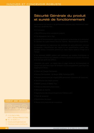 42 www.renault-consulting.com - Tél : 01 76 84 31 31 - Fax : 01 76 89 07 88
COMMENT NOUS CONTACTER ?
13-15, Quai Le Gallo
92513 - Boulogne-Billancourt Cédex
Tél. : 01 76 84 31 31
renault.consulting@renault.com
http://www.renault-consulting.com
-
(
+
8
INNOVER ET CONCEVOIR ROBUSTE
Sécurité Générale du produit
et sureté de fonctionnement
La conception est robuste si les performances obtenues sont relativement insen-
sibles aux variabilités liées :
•	A l’utilisation
•	Aux différences entre exemplaires produits
•	A la dégradation liée à l’âge.
La sûreté de fonctionnement a pour but de garantir la robustesse de la conception
en abordant les quatre thèmes Sécurité, Fiabilité, Maintenabilité, Disponibilité.
Le développement et l’application des méthodes est particulièrement utile lors
d’innovation. L’identification des risques et leur quantification s’avère indis-
pensable lorsque l’innovation présente un risque majeur quant à l’image de la
marque.
Si les méthodes AMDEC produit sont appliquées par nombre d’entreprises, la
mise en œuvre d’outils plus adaptés à certaines situations est souvent méconnue
et ne fait pas partie des réflexes.
L’ensemble des outils est balayé dans le stage sûreté de fonctionnement et
chaque outil peut faire l’objet de formation et d’accompagnement spécifique lors
d’application réelles:
•	Cahier des Charges Fonctionnel
•	Analyse fonctionnelle : du besoin (AFB), Technique (AFT)
•	Analyse préliminaires des risques (APR) permettant l’allocation de ressources
•	Identification des risques process
•	AMDEC process et AMDEC Flux
•	Arbres de défaillance prévisionnels
•	Méthodes de fiabilité
•	Capitalisation des retours d’expérience ( Weibull, etc.)
•	Plans de validation
•	Accélération des essais
•	Gestion de la maturité des innovations
 
