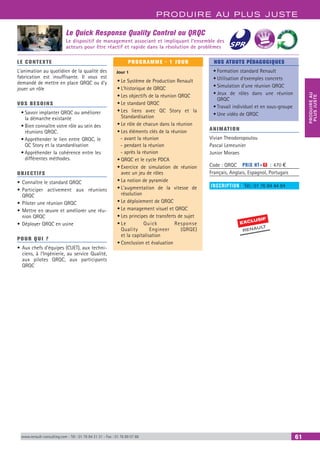 PRODUIRE AU PLUS JUSTE
PRODUIREAU
PLUSJUSTE
www.renault-consulting.com - Tél : 01 76 84 31 31 - Fax : 01 76 89 07 88 61
Le Quick Response Quality Control ou QRQC
Le dispositif de management associant et impliquant l’ensemble des
acteurs pour être réactif et rapide dans la résolution de problèmes
EXCLUSIF
RENAULT
BEST SELLE
RS
LE CONTEXTE
L’animation au quotidien de la qualité des
fabrication est insuffisante. Il vous est
demandé de mettre en place QRQC ou d’y
jouer un rôle
VOS BESOINS
•	Savoir implanter QRQC ou améliorer
la démarche existante
•	Bien connaître votre rôle au sein des
réunions QRQC.
•	Appréhender le lien entre QRQC, le
QC Story et la standardisation
•	Appréhender la cohérence entre les
différentes méthodes.
OBJECTIFS
•	Connaître le standard QRQC
•	Participer activement aux réunions
QRQC
•	Piloter une réunion QRQC
•	Mettre en œuvre et améliorer une réu-
nion QRQC
•	Déployer QRQC en usine
POUR QUI ?
•	Aux chefs d’équipes (CUET), aux techni-
ciens, à l’Ingénierie, au service Qualité,
aux pilotes QRQC, aux participants
QRQC
PROGRAMME - 1 JOUR
Jour 1
•	Le Système de Production Renault
•	L’historique de QRQC
•	Les objectifs de la réunion QRQC
•	Le standard QRQC
•	Les liens avec QC Story et la
Standardisation
•	Le rôle de chacun dans la réunion
•	Les éléments clés de la réunion
-- avant la réunion
-- pendant la réunion
-- après la réunion
•	QRQC et le cycle PDCA
•	Exercice de simulation de réunion
avec un jeu de rôles
•	La notion de pyramide
•	L’augmentation de la vitesse de
résolution
•	Le déploiement de QRQC
•	Le management visuel et QRQC
•	Les principes de transferts de sujet
•	Le Quick Response
Quality Engineer (QRQE)
et la capitalisation
•	Conclusion et évaluation
NOS ATOUTS PÉDAGOGIQUES
•	Formation standard Renault
•	Utilisation d’exemples concrets
•	Simulation d’une réunion QRQC
•	Jeux de rôles dans une réunion
QRQC
•	Travail individuel et en sous-groupe
•	Une vidéo de QRQC
ANIMATION
Vivian Theodoropoulou
Pascal Lemeunier
Junior Moraes
Code : QRQC	 PRIX HT+X : 470 €
Français, Anglais, Espagnol, Portugais
INSCRIPTION : Tél.: 01 76 84 44 84
 