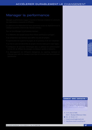 www.renault-consulting.com - Tél : 01 76 84 31 31 - Fax : 01 76 89 07 88 67
COMMENT NOUS CONTACTER ?
13-15, Quai Le Gallo
92513 - Boulogne-Billancourt Cédex
Tél. : 01 76 84 31 31
renault.consulting@renault.com
http://www.renault-consulting.com
-
(
+
8
ACCÉLERER DURABLEM ENT LE CHANGEM ENT
ACCÉLERER
DURABLEMENT
LECHANGEMENT
ACCÉLERER
DURABLEMENT
LECHANGEMENT
Manager la performance
Manager la performance engage le Comité de Direction à élaborer et construire
des organisations innovantes et efficaces.
La cohérence et la fédération de forces autonomes autour du déploiement de la
stratégie assureront l’atteinte des résultats attendus.
Pour ce faire Manager la performance implique :
•	La fédération des équipes autour d’une Vision ambitieuse et partagée ;
•	La comparaison aux meilleurs pour définir ses axes de progrès ;
•	L’optimisation de sa gestion de projets, de ses processus et de leur interaction ;
•	La mise en place de démarches de progrès robustes telles que le Lean Sigma ;
•	L’intégration de nouvelles technologies dans sa politique de communication
interne afin de diffuser des messages stratégiques rapides et éclairants ;
•	Le développement de l’efficacité managériale, du coaching individuel et
d’équipes pour aider les managers à anticiper et à innover dans leurs pratiques
quotidiennes.
 