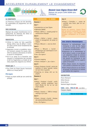 ACCÉLERER DURABLEM ENT LE CHANGEM ENT
68 www.renault-consulting.com - Tél : 01 76 84 31 31 - Fax : 01 76 89 07 88
Devenir Lean Sigma Green Belt
Déployer des projets LEAN SIGMA dans
l’entreprise
Lean
Master
Black Belt
Lean
Black Belt
Lean
Green Belt
Pilote Six Sigma
Cycle sur 4 mois
2 à 4 jours par mois en
restant disponible pour
votre entreprise
Mesurer
Définir
Analyser
Innover
Contrôler
D M A I C
2 jours 2 jours 3 jours 2 jours 2 jours
LE CONTEXTE
Les Processus critiques ont été identifiés,
les responsables de programmes ont été
nommés.
VOS BESOINS
Déployer des projets d’amélioration de la
productivité, de réduction des délais et
d’amélioration de la qualité.
OBJECTIFS
•	Utiliser la notion de faits quantifiés
(marge, délais, taux de défaut…) orien-
tés client comme driver fondamental de
la méthode
•	Apprendre à cerner un problème, mesu-
rer l’existant, analyser les causes, iden-
tifier les solutions alternatives et mettre
en œuvre le changement
•	50 % du temps de la formation sera
consacré à l’enseignement des concepts
et 50 % à l’application sur études de cas
et/ou projets des stagiaires eux-mêmes
POUR QUI ?
•	Aux Chefs de Projet (toutes fonctions)
dédiés ou à temps partiel
Pré-requis
•	Avoir un projet validé par son comité de
pilotage
PROGRAMME - 9 JOURS
Session 1
Jour 1
•	Introduction au Lean Sigma
•	Méthode DMAIC
•	Phase « Définir » : scoping projet et
construction d’équipe
Jour 2
•	Phase « Définir » (suite) : charte
projet et management de projet et
risques
•	Phase « Mesurer » : voix du client
Jour 3
•	Phase « Mesurer » (suite) :
Introduction aux statistiques et uti-
lisation d’Excel
•	Jeu « Six sigma »
Jour 4
•	Process mapping
•	Phase « Analyser » : jeu « Lean »
Jour 5
•	Phase « Analyser » (suite) : calculs de
leadtime et valeur ajoutée, notion
de tack time et goulots
•	Coaching en temps réel sur les
projets
Session 2
Jour 1
•	Phase « Analyser » (suite) : outils
qualité, analyse graphique sous
Excel (étude de cas ou sur son
propre projet)
Jour 2
•	Phase « Innover » : VSM et reengi-
neering et jeu Lean
Jour 3
•	Phase « Innover » (suite) : Analyse
des solutions/hiérarchisation
•	Jeu « Six Sigma »
Jour 4
•	Phase « Contrôler » : cartes de
contrôle sous Excel, plan de sur-
veillance
•	Clôture projet
Durant les sessions, chaque Green
belt est amené à présenter son projet
(charte, fil rouge...), ses collègues et le
formateur interagissent sur la présen-
tation.
NOS ATOUTS PÉDAGOGIQUES
•	Associer la méthodologie Lean
Entreprise à celle de Six Sigma
autour d’un concept simple : former
et appliquer immédiatement
•	Séparation de la méthodologie et
de la boite à outils, ce qui permet
une adaptation simple du contenu
(durée et profondeur) en fonction
des besoins de l’entreprise et une
réutilisation simplifiée des supports
après la formation
•	Dans chaque session, les stagiaires
sont amenés à présenter leur projet
•	Dans chaque exercice ou cas d’école
de groupe, la facilitation est réalisée
par rotation des stagiaires
ANIMATION
Pierre Chemarin
Gilles Panczer
Aicha Charik
Nathalie Baglin-Schuhler
CODE : SIGG	 PRIX HT+X : sur devis
Français, Anglais
INSCRIPTION : Tél.: 01 76 83 47 86
 