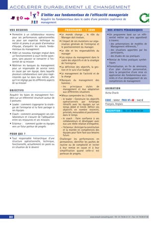 ACCÉLERER DURABLEM ENT LE CHANGEM ENT
80 www.renault-consulting.com - Tél : 01 76 84 31 31 - Fax : 01 76 89 07 88
S’initier aux fondamentaux de l’efficacité manageriale
Acquérir les fondamentaux dans le cadre d’une première expérience de
management
VOS BESOINS
•	Permettre à un collaborateur reconnu
pour ses performances opérationnelles
ou pour son expertise technique ou
métier et promu à un poste d’animateur
d’équipe, d’acquérir les atouts fonda-
mentaux du management
•	Aider un nouveau manager englué dans
un fonctionnement à court terme «pom-
pier», sans pouvoir se consacrer à l’es-
sentiel de sa mission
•	Maîtriser les basiques du management
pour un responsable de service remis
en cause par son équipe, dans laquelle
plusieurs collaborateurs sont plus expé-
rimentés que lui dans leur métier, afin
qu’il ne néglige pas les différents aspects
de sa mission
OBJECTIFS
Acquérir les bases de management fon-
dées sur un référentiel structuré autour de
3 postures:
•	Leader : comment s’approprier la straté-
gie de l’entreprise et la faire partager à
ses équipes
•	Coach : comment accompagner ses col-
laborateurs et s’assurer de l’adéquation
entre ses ressources et ses missions
•	Eclaireur : comment guider es équipes
vers un futur porteur de progrès
POUR QUI ?
•	Tout responsable hiérarchique d’une
structure opérationnelle, technique,
fonctionnelle, actuellement en poste ou
en situation de le devenir
PROGRAMME - 1 JOUR
•	Le monde change , le rôle du
Manager doit évoluer,
•	L’impact de ces mutations sur orga-
nisation générale de l’entreprise et
le positionnement du manager.
•	Le rôle et les responsabilités du
manager
•	Les enjeux du management dans le
cadre des objectifs et de la stratégie
de l’entreprise
•	La définition des objectifs, la ges-
tion et le suivi d’un budget
•	Le management de l’activité et de
la charge
•	Basiques du management des
hommes :
-- les principaux styles de
management et leur adaptation
aux différentes situations
•	Mieux comprendre les 3 rôles.
-- le leader : Construire les objectifs
opérationnels par échanges
itératifs avec les équipes sur un
temps dédié et limité. Définir ces
objectifs en nombre restreint,
priorisés, mesurables et positionnés
dans le temps
-- le coach : Faire confiance à ses
collaborateurs et développer avec
eux une réelle relation d’empathie.
-- l’éclaireur:Anticiperlaconstitution
et la montée en compétences des
équipes pour faire face aux besoins
futurs
Challenger les performances en
permanence, identifier les poches de
routine ou de complexité et inciter
à leur remise en cause et à leur
simplification quand celle-ci est
porteuse de progrès.
NOS ATOUTS PÉDAGOGIQUES
•	Un programme basé sur un réfé-
rentiel métier qui sera approfondi
à travers:
-- des présentations de modèles de
Management référencés, *
-- des situations apportées par les
participants,
-- des études de cas pratiques
•	Remise de fiches pratiques synthé-
tiques
•	Formalisation, en fin de séminaire,
d’un plan d’action personnalisé,
dans la perspective d’une mise en
application des fondamentaux assi-
milés et d’un développement de ses
compétences de management
ANIMATION
Aicha Charik
CODE : MAN1	 PRIX HT+X : 940 €
Français, Anglais
INSCRIPTION : Tél.: 01 76 84 44 84
 