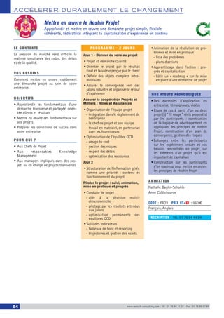 ACCÉLERER DURABLEM ENT LE CHANGEM ENT
84 www.renault-consulting.com - Tél : 01 76 84 31 31 - Fax : 01 76 89 07 88
LE CONTEXTE
La pression du marché rend difficile la
maîtrise simultanée des coûts, des délais
et de la qualité.
VOS BESOINS
Comment mettre en œuvre rapidement
une démarche projet au sein de votre
entreprise.
OBJECTIFS
•	Approfondir les fondamentaux d'une
démarche transverse et partagée, orien-
tée clients et résultats
•	Mettre en œuvre ces fondamentaux sur
vos projets
•	Préparer les conditions de succès dans
votre entreprise
POUR QUI ?
•	Aux Chefs de Projet
•	Aux responsables Knowledge
Management
•	Aux managers impliqués dans des pro-
jets ou en charge de projets transverses
PROGRAMME - 2 JOURS
Jour 1 - Donner du sens au projet
•	Projet et démarche Qualité
•	Orienter le projet par le résultat
final et la valeur perçue par le client
•	Définir des objets complets inter-
médiaires
•	Assurer la convergence vers des
jalons robustes et organiser le retour
d’expérience
Assurer la coopération Projets et
Métiers : Rôles et Assurances
•	Organisation de l’équipe projet
-- intégration dans le déploiement de
l’entreprise
-- le chef de projet et son équipe
-- travail en matriciel, en partenariat
avec les fournisseurs
•	Optimisation de l’équilibre QCD
-- design to cost
-- gestion des risques
-- respect des délais
-- optimisation des ressources
Jour 2 
•	Structuration de l’information gérée
comme une priorité : contenu et
fonctionnement du projet
Piloter le projet : suivi, animation,
mise en pratique et progrès
•	Conduite de projet
-- aide à la décision multi-
dimensionnelle
-- pilotage par les résultats attendus
aux jalons
-- optimisation permanente des
équilibres QCD
•	Suivi des indicateurs
-- tableaux de bord et reporting
-- trajectoires et gestion des écarts
•	Animation de la résolution de pro-
blèmes et mise en pratique
-- liste des problèmes
-- plans d’actions
•	Apprentissage dans l’action : pro-
grès et capitalisation
-- bâtir un « roadmap » sur la mise
en place d’une démarche de projet
NOS ATOUTS PÉDAGOGIQUES
•	Des exemples d’application en
entreprise, témoignages, vidéos
•	Etude de cas à partir d'un ou deux
projet(s) “ fil rouge ” réels proposé(s)
par les participants : construction
de la logique de développement en
appliquant les principes de Hoshin
Projet, construction d’un plan de
convergence, gestion des risques
•	Echanges entre les participants
sur les expériences vécues et vos
besoins rencontrées en projet, sur
les éléments d’un projet qu’il est
important de capitaliser
•	Construction par les participants
d’un roadmap pour mettre en œuvre
les principes de Hoshin Projet
ANIMATION
Nathalie Baglin-Schuhler
Anne Caldichoury»
CODE : PRO3	 PRIX HT+X : 960 €
Français, Anglais
INSCRIPTION : Tél.: 01 76 84 44 84
Mettre en œuvre le Hoshin Projet
Approfondir et mettre en œuvre une démarche projet simple, flexible,
cohérente, fédératrice intégrant la capitalisation d’expérience en continu
 