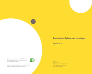 Pour contacter Bpifrance de votre région
bpifrance.fr
Bpifrance
27-31, avenue du Général Leclerc
94710 Maisons-Alfort Cedex
Tél. : 01 41 79 80 00
Les illustrations de cet ouvrage ont été réalisées par
Guillaume Lagagne, facilitateur graphique.
Cet ouvrage est créé et publié par Bpifrance
avec la collaboration de la Fondation internet
nouvelle génération ( FING ).
 