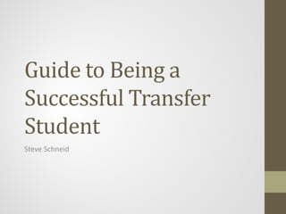 Guide to Being a
Successful Transfer
Student
Steve Schneid
 