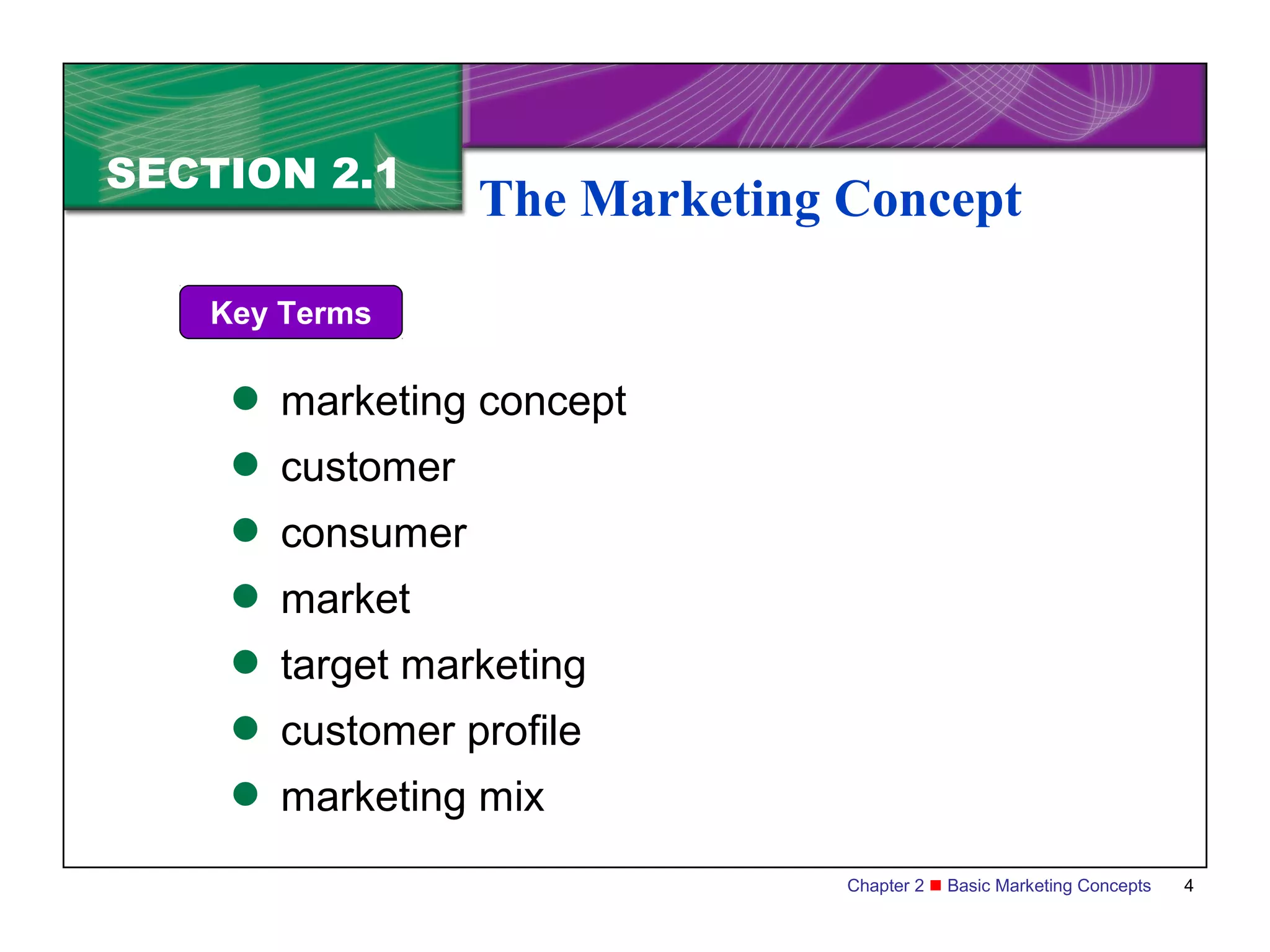 SECTION 2.1
                 The Marketing Concept

   Key Terms

     marketing concept
     customer
     consumer
     market
     target marketing
     customer profile
     marketing mix

                               Chapter 2  Basic Marketing Concepts   4
 