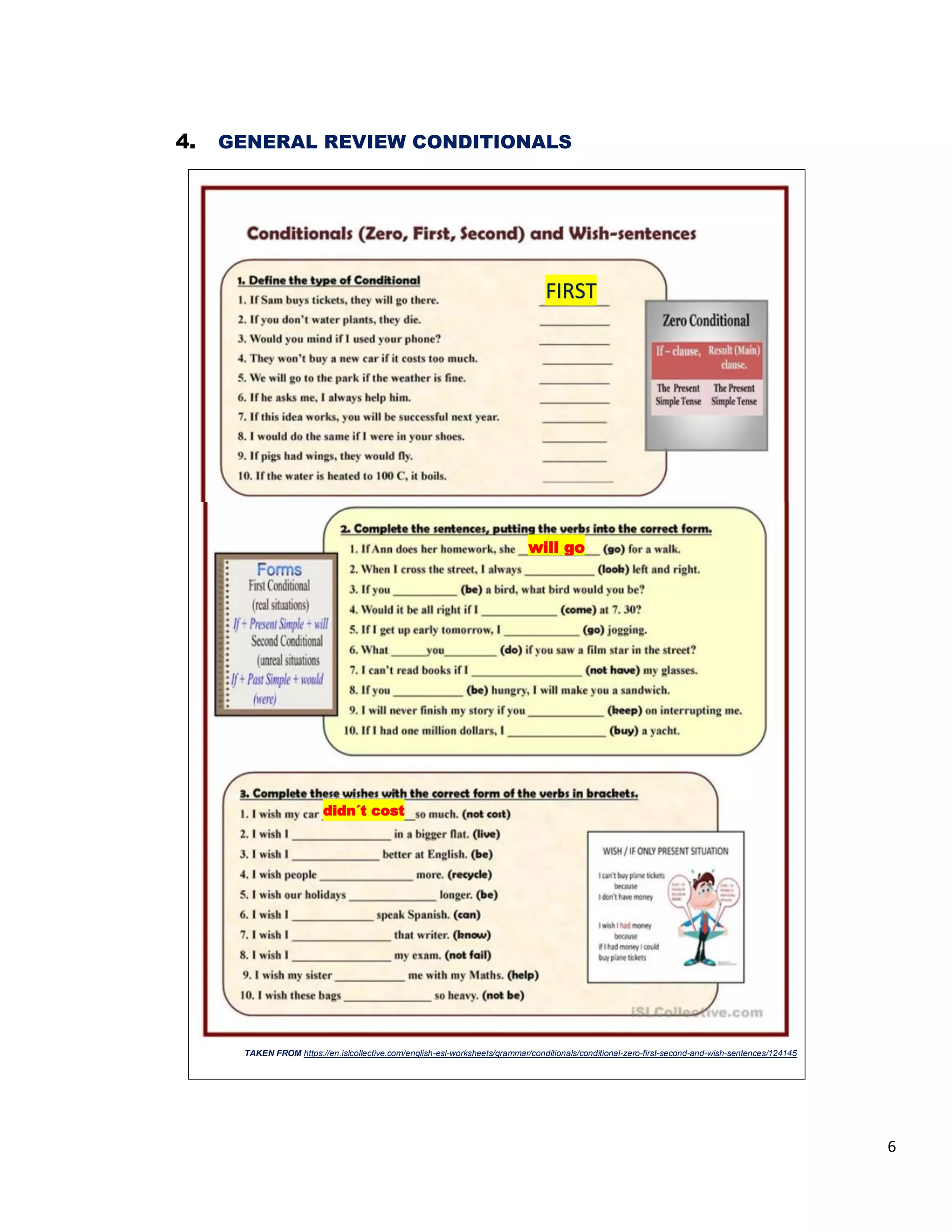 6
4. GENERAL REVIEW CONDITIONALS
TAKEN FROM https://en.islcollective.com/english-esl-worksheets/grammar/conditionals/conditional-zero-first-second-and-wish-sentences/124145
FIRST
will go
didn´t cost
 