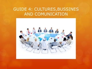 GUIDE 4: CULTURES,BUSSINES
AND COMUNICATION
 