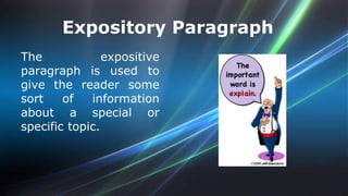Expository Paragraph 
The expositive 
paragraph is used to 
give the reader some 
sort of information 
about a special or 
specific topic. 
 