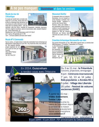 Musée du mur de
l’Atlantique
Ce musée est installé dans un bunker alle-
mand de 17 m de haut, ancien poste de tir
du Mur de l’Atlantique.Vous découvrirez sur
cinq niveaux les salles intérieures reconsti-
tuées dans les moindres détails : salle des
machines, salle des filtres, casemate de flanquement, chambrée, pharmacie,
infirmerie, dépôt de munitions, salle de transmissions radio, standard téléphoni-
que , poste d’observation, etc.
Boulevard du 6 Juin 14150 Ouistreham tel 02 31 97 28 69
Du 1er
avril au 30 septembre de 9 à 19H
Tarif : 7, 50 euros (adulte) 5,50 euros (tarif réduit)
Musée N°4 Commando
Face au casino , ce musée retrace l’action des commandos franco-britannique qui
débarquèrent à Sword Beach le 6 juin 1944 . On y trouve des armes, des uniformes,
etc. Une maquette détaillée
propose également de revi-
vre la prise du fortin par les
Français.
Place Alfred Thomas
Ouistreham
Tél. 02 31 96 63 10
Monument Kieffer
Ce monument situé sur la dune de
Ouistreham, là où se trouvait un
ancien blockaus surmonté d’une
tourelle blindée, symbolise le
sacrifice des Français libres.
Plusieurs stèles sont dédiées à
des commandos français morts au
combat et un petit monument est
consacré au commandant Kieffer.
Inauguré en 1984 par François
Mitterrand, une flamme salue
l’héroisme des bérets verts fran-
çais.
Cimetière britannique Hermanville-sur-mer
Tout proche d’hermanville sur mer, 1005 soldats reposent dans ce cimetière dont
988 Britanniques, 13 Canadiens, 3 Australiens, et 3 Français.
La ville d’Hermanville
compte également
des monuments, stè-
les et de nombreuses
plaques commémora-
tives en l’honneur des
troupes qui ont
débarqué en juin 44.
■ A ne pas manquer à Ouistreham et dans les environs 3
 