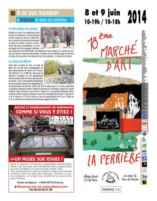 8 et 9 juin
10-19h / 10-18h 2014
PARKING 1 €
village classé
2 h de Paris
au cœur du
Parc du Perche
Le Versailles du cheval
Installé au cœur d’un magnifique cadre
de bois et de pâtures, le Haras national
du Pin s’étend sur plus de 1 000 hecta-
res.Lavisitedulieupermetdedécouvrir
le milieu de cheval à travers un patri-
moine des plus exceptionnels. Le tout
en baigné dans des paysages sublimes,
des chevaux de races différentes, des hommes et leurs métiers. En visitant les écu-
ries et à travers le parcours découverte, le visiteur vit une véritable page de l’histoire
le temps d’une journée, d’un week-end ou d’une semaine… A chacun son rythme.
Le camp de Bierre
Situé dans la plaine de Trun, le camp de
Bierre est l’un des sites archéologiques les
plus spectaculaires de l’ouest de la France.
Tout démarre il y a 5 000 ans, alors que les
premiers occupants du site abandonnent
danslesoldesoutilsensilexetdesbracelets
de schiste. C'est à cette période (néolithique)
que sont érigés la plupart des mégalithes qui
se dressent dans les environs. Entre le IXe
et le Ve
siècle avant J-C, le site connaît deux
occupations humaines comme l'atteste la présence de céramiques, datant de la phase
finale de l'âge de Bronze et de la fin du 1er
âge du Fer. La première fortification monu-
mentale en bloc de grès est élevée au cours de la seconde phase (fin du 1er
âge du Fer,
6e
au 5e
siècle av. J-C). Par la suite, au cours du second âge du Fer (4e
au 2e
siècle av.
J-C), on construit un second mur de terre pour gagner du terrain.
■ A ne pas manquer
à Argentan et dans les environs 71
 