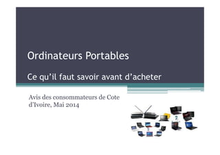 Ordinateurs Portables
Ce qu’il faut savoir avant d’acheterCe qu’il faut savoir avant d’acheter
Avis des consommateurs de Cote
d’Ivoire, Mai 2014
 