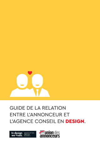 GUIDE DE LA RELATION
ENTRE L’ANNONCEUR ET
L’AGENCE CONSEIL EN DESIGN.
 