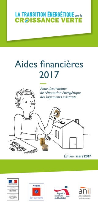 Aides financières
2017
Édition : mars 2017
Pour des travaux
de rénovation énergétique
des logements existants
 