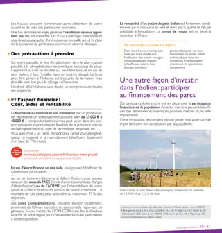 L’énergie éolienne 30•31
Les travaux peuvent commencer après obtention de votre
accord et de celui des partenaires financiers.
Une fois terminée,en règle générale l’installation ne vous appar-
tient pas, elle est concédée à EDF ou à une régie d’électricité et
vous devez vous acquitter d’une redevance mensuelle qui est fonction
de la puissance du générateur, comme un abonné classique.
Des précautions à prendre
Sur votre parcelle, le lieu d’implantation sera le plus exposé
possible. Un aérogénérateur ne prend pas beaucoup de place.
Cependant, si c’est un modèle qui peut être basculé en cas de
vent violent, il faut l’installer dans un endroit dégagé. Le bruit
peut être gênant si l’éolienne est trop près de la maison, mais
plus elle sera loin, plus le câblage coûtera cher.
L’endroit idéal réalisera sans doute un compromis de toutes
ces exigences.
Et l’aspect financier ?
Coût, aides et rentabilité
La fourniture du matériel et son installation par un profession-
nel représente un investissement pouvant aller de 25 000 € à
40 000 €, y compris les batteries, mais peut varier dans des pro-
portions assez importantes en fonction de la puissance précise
de l’aérogénérateur, du type de technologie proposée, etc.
Vous avez droit à un crédit d’impôt pour l’achat d’un aérogéné-
rateur. Le matériel et la main d’œuvre bénéficient également
d’un taux deTVA réduit.
Sur internet :
www.ecocitoyens.ademe.fr/financer-mon-projet
sur le crédit d’impôt et les équipements éligibles
En cas d’électrification en site isolé, vous pouvez bénéficier de
subventions particulières :
sur un territoire en régime rural d’électrification, vous pouvez
recevoir des aides du FACE (fonds d’amortissement des charges
d’électrification) ou de l’ADEME, par l’intermédiaire de votre
syndicat d’électrification et parfois de votre commune. Le
montant de ces aides peut atteindre au maximum 95 % des
dépenses.
des aides complémentaires peuvent exister localement,
provenant de l’Union européenne, des conseils régionaux ou
généraux. Si vous habitez les DOM-COM, consultez la direction
ADEME de votre région pour connaître les formules particulières
à votre disposition.
La rentabilité d’un projet de petit éolien est fortement condi-
tionnée par la ressource en vent et donc par la qualité de l’étude
préalable à l’installation. Le temps de retour est en général
supérieur à 10 ans.
Ne prenez pas ce projet à la légère !
Dans tous les cas, un tel projet
n’est pas aussi simple que
l’utilisation des autres énergies
renouvelables à la maison
(chauffe-eau solaire, bois
énergie, panneaux
photovoltaïques) : ne vous
lancez dans un projet éolien
individuel que dans des
conditions très favorables
et entouré de spécialistes
compétents.
Une autre façon d’investir
dans l’éolien : participer
au financement des parcs
Certains parcs éoliens sont mis en place avec la participation
financière de la population. Ainsi, les riverains peuvent bénéfi-
cier des retombées économiques positives directes d’une telle
implantation.
Cette implication des citoyens dans le projet peut jouer un rôle
important dans son acceptation par la population.
Visite scolaire du parc éolien d’Ally (Auvergne) comprenant 26 éoliennes
de 1,5 MW et de 122 m de haut.
conception graphique Atelier des Giboulées | rédaction Hélène Bareau | photos ADEME :
R. Bourguet (p. 3, p. 5, p. 24, p. 31), J. Le Goff (p. 13, p. 23), O. Sébart (p. 14), F. Gallier (p. 25)
- Paillard Lycée HQE Calais (p. 6) - MEDDE : A. Bouissou (p. 17, p. 18), L. Mignaux (p. 28) |
illustrations Agnès Géraud, Olivier Junière
 