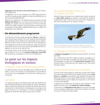 L’énergie éolienne 16•17
Un peu de pratique, de l’éolienne au parc éolien
négociation d’un contrat et d’un tarif d’achat avec le distribu-
teur d’électricité.
La législation est en train d’évoluer. Les ZDE disparaissent et
tous les nouveaux projets validés et construits bénéficieront du
tarif d’achat de 0,087 €/kWh.
Depuis le 13 juillet 2011, les éoliennes dont la hauteur de mât
dépasse 50 mètres sont soumises à autorisation au titre des
installations classées pour la protection de l’environnement
(ICPE). Ces règles imposent des prescriptions techniques, des
autorisations et des délais supplémentaires pour la création et
l’exploitation des éoliennes.
Un démantèlement programmé
La durée de vie d’un parc éolien est estimée à 20 ans.La réglemen-
tation précise,dans l’article L 553-3 du Code de l’environnement,
que l’exploitant d’une éolienne est responsable de son déman-
tèlement et de la remise en état du site à la fin de l’exploitation.
Il doit également constituer dès le début du projet des garanties
financières afin de couvrir les coûts de démantèlement des ins-
tallations et de remise en état du site.
Constituée d’acier et de matières plastiques, une éolienne est
démontable en fin de vie et presque totalement recyclable.
Elle ne laisse pas de polluant sur son site d’implantation.
Le point sur les impacts
écologiques et sociaux
L’utilité des zones du Schéma régional éolien
Le référencement de zones favorables dans le SRE permet de
définir a priori des secteurs où l’implantation d’une éolienne
ou d’un parc est envisageable en fonction des conditions envi-
ronnantes.
Les radars
La rotation des pales d’une éolienne peut créer des interférences
avec le fonctionnement de certains types de radars. Opérateurs
radars et fabricants d’éoliennes ont lancé des études pour mieux
comprendre ce phénomène et développer la conception de
pales « furtives » ou « discrètes » ou encore l’adaptation des
logiciels de traitement des signaux reçus par les radars.
Des études préalables et des suivis
sur la faune et la flore
L’étude d’impact nécessaire à un projet de parc éolien comporte
un volet milieu naturel, qui traite en particulier de l’avifaune.
L’implantation doit se faire hors des couloirs de migration ou
des zones sensibles pour les oiseaux nicheurs.
Des suivis des populations d’oiseaux permettent d’améliorer les mesures de
réduction des risques et des mesures compensatoires sont généralement prévues.
Les paysages, une question sensible
L’intégration paysagère des éoliennes pose question, du fait de
leur taille.
Leur implantation doit faire l’objet d’analyses paysagères soi-
gneuses et ne peut être envisagée dans des secteurs paysagers
remarquables ou préservés. Les constructions annexes (accès,
transformateurs, enfouissement des réseaux, etc.) font partie
de cette analyse.
La sécurité, des risques sous surveillance
Comme toute technologie, les éoliennes peuvent faire l’objet
d’incidents, d’accidents, dont les principales causes sont les vents
forts puis la foudre, ou de pannes. Une vingtaine d’incidents ont
été dénombrés en France depuis 2000, avec des conséquences
matérielles faibles. Aucune blessure de passant ou de riverain
n’a jamais été signalée.
La plupart des incidents par le passé se sont produits sur des
petites machines avec des vitesses de rotation élevées.
L’introduction de dispositifs de sécurité de la machine (freinage,
mise en drapeau, parafoudre...) permet de maîtriser de mieux
en mieux le risque d’accident éolien.
 