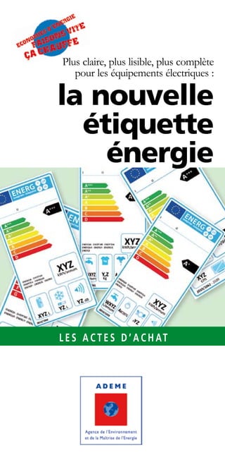 Plus claire, plus lisible, plus complète
   pour les équipements électriques :

la nouvelle
  étiquette
    énergie




L E S A C T E S D ’ A C H AT
 