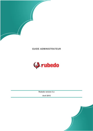 GUIDE ADMINISTRATEUR
Rubedo version 3.x
Avril 2015
 