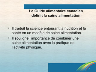 2 
Le Guide alimentaire canadien 
définit la saine alimentation 
• Il traduit la science entourant la nutrition et la 
san...