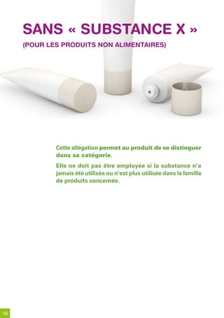 sans « substanCe x »
     (pour les produits non alimentaires)




             Cette allégation permet au produit de se distinguer
             dans sa catégorie.
             Elle ne doit pas être employée si la substance n’a
             jamais été utilisée ou n’est plus utilisée dans la famille
             de produits concernée.




18
 