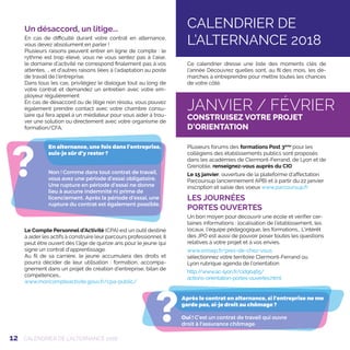 12
?
Après le contrat en alternance, si l’entreprise ne me
garde pas, ai-je droit au chômage ?
Oui ! C’est un contrat de travail qui ouvre
droit à l'assurance chômage.
?
En alternance, une fois dans l’entreprise,
suis-je sûr d’y rester ?
Non ! Comme dans tout contrat de travail,
vous avez une période d’essai obligatoire.
Une rupture en période d’essai ne donne
lieu à aucune indemnité ni prime de
licenciement. Après la période d’essai, une
rupture du contrat est également possible.
Un désaccord, un litige...
En cas de difficulté durant votre contrat en alternance,
vous devez absolument en parler !
Plusieurs raisons peuvent entrer en ligne de compte : le
rythme est trop élevé, vous ne vous sentez pas à l’aise,
le domaine d’activité ne correspond finalement pas à vos
attentes, … et d'autres raisons liées à l'adaptation au poste
de travail de l'entreprise.
Dans tous les cas, privilégiez le dialogue tout au long de
votre contrat et demandez un entretien avec votre em-
ployeur régulièrement
En cas de désaccord ou de litige non résolu, vous pouvez
également prendre contact avec votre chambre consu-
laire qui fera appel à un médiateur pour vous aider à trou-
ver une solution ou directement avec votre organisme de
formation/CFA.
Le Compte Personnel d’Activité (CPA) est un outil destiné
à aider les actifs à construire leur parcours professionnel. Il
peut être ouvert dès l’âge de quinze ans pour le jeune qui
signe un contrat d’apprentissage.
Au fil de sa carrière, le jeune accumulera des droits et
pourra décider de leur utilisation : formation, accompa-
gnement dans un projet de création d’entreprise, bilan de
compétences…
www.moncompteactivite.gouv.fr/cpa-public/
Ce calendrier dresse une liste des moments clés de
l'année Découvrez quelles sont, au fil des mois, les dé-
marches à entreprendre pour mettre toutes les chances
de votre côté.
CALENDRIER DE L’ALTERNANCE 2018
JANVIER / FÉVRIER
CONSTRUISEZ VOTRE PROJET
D'ORIENTATION
CALENDRIER DE
L’ALTERNANCE 2018
Plusieurs forums des formations Post 3ème
pour les
collégiens des établissements publics sont proposés
dans les académies de Clermont-Ferrand, de Lyon et de
Grenoble, renseignez-vous auprès du CIO
Le 15 janvier, ouverture de la plateforme d’affectation
Parcoursup (anciennement APB) et à partir du 22 janvier
inscription et saisie des voeux www.parcoursup.fr
LES JOURNÉES
PORTES OUVERTES
Un bon moyen pour découvrir une école et vérifier cer-
taines informations : localisation de l’établissement, les
locaux, l’équipe pédagogique, les formations… L’intérêt
des JPO est aussi de pouvoir poser toutes les questions
relatives à votre projet et à vos envies.
www.onisep.fr/pres-de-chez-vous
sélectionnez votre territoire Clermont-Ferrand ou
Lyon rubrique agenda de l’orientation
http://www.ac-lyon.fr/cid90465/
actions-orientation-portes-ouvertes.html
 