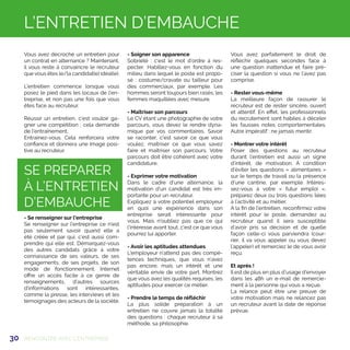 30 RENCONTRE AVEC L'ENTREPRISE
L’ENTRETIEN D’EMBAUCHE
Vous avez décroché un entretien pour
un contrat en alternance ? Maintenant,
il vous reste à convaincre le recruteur
que vous êtes le/la candidat(e) idéal(e).
L’entretien commence lorsque vous
posez le pied dans les locaux de l’en-
treprise, et non pas une fois que vous
êtes face au recruteur.
Réussir un entretien, c’est vouloir ga-
gner une compétition : cela demande
de l’entraînement.
Entrainez-vous. Cela renforcera votre
confiance et donnera une image posi-
tive au recruteur.
SE PREPARER
À L’ENTRETIEN
D’EMBAUCHE
- Se renseigner sur l'entreprise
Se renseigner sur l’entreprise ce n'est
pas seulement savoir quand elle a
été créée et par qui, c’est aussi com-
prendre qui elle est. Démarquez-vous
des autres candidats grâce à votre
connaissance de ses valeurs, de ses
engagements, de ses projets, de son
mode de fonctionnement. Internet
offre un accès facile à ce genre de
renseignements, d’autres sources
d'informations sont intéressantes,
comme la presse, les interviews et les
témoignages des acteurs de la société.
- Soigner son apparence
Sobriété : c’est le mot d’ordre à res-
pecter. Habillez-vous en fonction du
milieu dans lequel le poste est propo-
sé : costume/cravate ou tailleur pour
des commerciaux, par exemple. Les
hommes seront toujours bien rasés, les
femmes maquillées avec mesure.
- Maîtriser son parcours
Le CV étant une photographie de votre
parcours, vous devez le rendre dyna-
mique par vos commentaires. Savoir
se raconter, c’est savoir ce que vous
voulez, maîtriser ce que vous savez
faire et maîtriser son parcours. Votre
parcours doit être cohérent avec votre
candidature.
- Exprimer votre motivation
Dans le cadre d’une alternance, la
motivation d’un candidat est très im-
portante pour un recruteur.
Expliquez à votre potentiel employeur
en quoi une expérience dans son
entreprise serait intéressante pour
vous. Mais n'oubliez pas que ce qui
l'intéresse avant tout, c'est ce que vous
pourrez lui apporter.
- Avoir les aptitudes attendues
L'employeur n’attend pas des compé-
tences techniques, que vous n’avez
pas encore, mais un intérêt et une
véritable envie de votre part. Montrez
que vous avez les qualités requises, les
aptitudes pour exercer ce métier.
- Prendre le temps de réfléchir
La plus solide préparation à un
entretien ne couvre jamais la totalité
des questions : chaque recruteur à sa
méthode, sa philosophie.
Vous avez parfaitement le droit de
réfléchir quelques secondes face à
une question inattendue et faire pré-
ciser la question si vous ne l’avez pas
comprise.
- Rester vous-même
La meilleure façon de rassurer le
recruteur est de rester sincère, ouvert
et attentif. En effet, les professionnels
du recrutement sont habiles à déceler
les fausses notes comportementales.
Autre impératif : ne jamais mentir.
- Montrer votre intérêt
Poser des questions au recruteur
durant l’entretien est aussi un signe
d’intérêt, de motivation. À condition
d’éviter les questions « alimentaires »
sur le temps de travail ou la présence
d’une cantine, par exemple. Intéres-
sez-vous à votre « futur emploi »,
préparez deux ou trois questions liées
à l’activité et au métier.
A la fin de l’entretien, reconfirmez votre
intérêt pour le poste, demandez au
recruteur quand il sera susceptible
d’avoir pris sa décision et de quelle
façon celle-ci vous parviendra (cour-
rier, il va vous appeler ou vous devez
l’appeler) et remerciez le de vous avoir
reçu.
Et après !
Il est de plus en plus d’usage d’envoyer
dans les 48h un e-mail de remercie-
ment à la personne qui vous a reçue.
La relance peut être une preuve de
votre motivation mais ne relancez pas
un recruteur avant la date de réponse
prévue.
 