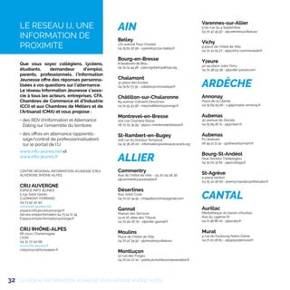32
Que vous soyez collégiens, lycéens,
étudiants, demandeur d’emploi,
parents, professionnels, l’Information
Jeunesse offre des réponses personna-
lisées à vos questions sur l’alternance.
Le réseau Information Jeunesse s’asso-
cie à tous les acteurs, entreprises, CFA,
Chambres de Commerce et d'Industrie
(CCI) et aux Chambres de Métiers et de
l’Artisanat (CMA) et vous propose :
• des RDV d’information et Alternance
Dating sur l’ensemble du territoire
• des offres en alternance (apprentis-
sage/contrat de professionnalisation)
sur le portail de l’IJ
www.info-jeunes.net et
www.info-jeunes.fr
CENTRE REGIONAL INFORMATION JEUNESSE (CRIJ)
AUVERGNE RHÔNE-ALPES
CRIJ AUVERGNE
ESPACE INFO JEUNES
5 rue Saint-Genès
CLERMONT-FERRAND
04 73 92 30 50
www.info-jeunes.net
espace.info.jeunes@orange.fr
Service emploi formation 04 73 14 72 34
Espace.emploi.formation@orange.fr
CRIJ RHÔNE-ALPES
66 cours Charlemagne
LYON
04 72 77 00 66
www.info-jeunes.fr
crijlyon@crijrhonealpes.fr
AIN
Belley
170 avenue Paul-Chastel
04 79 81 26 56 - a.perret@ccas-belley.fr
Bourg-en-Bresse
8 boulevard de Brou
04 74 24 44 46 - jules.rigobert@alfa3a.org
Chalamont
31 place des Ecoles
04 74 61 73 35 - catados@csmosaique.fr
Châtillon-sur-Chalaronne
85 avenue Clément Désormes
04 74 55 43 58 - mej.chatillon01@orange.fr
Montrevel-en-Bresse
200 rue Charrière Basse
06 72 25 35 95 - pij@cc-montrevelenbresse.fr
St-Rambert-en-Bugey
108 rue du Docteur Temporal
04 74 36 26 00 - information.jeunesse@csca01.org
ALLIER
Commentry
Rue de l'Hôtel de Ville - 04 70 09 28 36
pijcommentry@wanadoo.fr
Désertines
Rue Joliot Curie
04 70 02 34 91 - chiapellocorinne@gmail.com
Gannat
Maison des Services
14 et 16 allée des Tilleuls
04 70 90 26 70 - pij@ville-gannat.fr
Moulins
Place de l'Hôtel de Ville
04 70 47 34 92 - pij.moulins@viltais.eu
Montluçon
22 rue des Forges
04 70 02 27 10 - pointcyb.montlucon@wanadoo.fr
Varennes-sur-Allier
5 bis rue du 4 Septembre
04 70 47 45 97 - pij.varennes@viltais.eu
Vichy
9 place de l'Hôtel de Ville
04 70 31 05 27 - pij@vichy-communaute.fr
Yzeure
42-44 place Jules Ferry
04 70 48 53 38 - pij@ville-yzeure.com
ARDÈCHE
Annonay
Place de la Liberté
04 75 69 29 06 - s-jpij@mairie-annonay.fr
Aubenas
30 avenue de Zelzate
04 75 89 16 71 - pij@mlam.fr
Aubenas
PIJ itinérant
06 49 21 11 52 - pij.itinerant@mlam.fr
Bourg-St-Andéol
Quai Docteur Tzélépoglou
04 75 00 37 81 - pij@ccdraga.fr
St-Agrève
4 place Verdun
04 75 30 26 60 - jeremy.mandon@inforoutes.fr
CANTAL
Aurillac
Médiathèque du bassin d'Aurillac
Rue du 139ème RI
04 71 46 86 20 - pij@caba.fr
Murat
4 rue du Faubourg Notre-Dame
04 71 20 28 81 – pij@paysdemurat.fr
LE RESEAU IJ, UNE
INFORMATION DE
PROXIMITE
LE RÉSEAU INFORMATION JEUNESSE EN AUVERGNE RHÔNE-ALPES
 