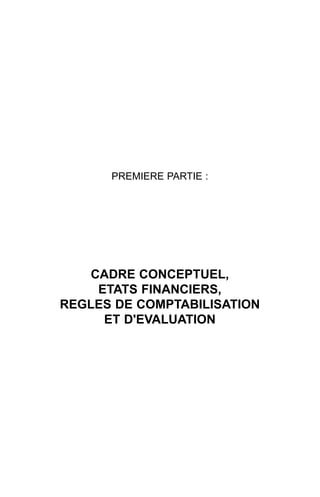 PREMIERE PARTIE :




   CADRE CONCEPTUEL,
    ETATS FINANCIERS,
REGLES DE COMPTABILISATION
     ET D'EVALUATION
 