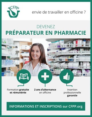DEVENEZ
PRÉPARATEUR EN PHARMACIE
envie de travailler en oﬃcine ?
Formation gratuite
et rémunérée
2 ans d’alternance
en oﬃcine
Insertion
professionnelle
garantie
INFORMATIONS ET INSCRIPTIONS sur CFPP.org
 