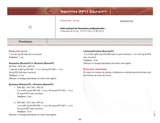 JANSSEN INC.
Rilpivirine (RPV) EdurantMD
65
Posologies
POSOLOGIE ADULTE
1 co à 25 mg DIE avec de la nourriture
Total/jour : 1 co
ATAZANAVIR (REYATAZMD) ET RITONAVIR (NORVIRMD)
ATZ 300 + RTV 100 + RPV 25
1 capsule à 300 mg ATZ DIE + 1 co à 100 mg RTV DIE + 1 co à
25 mg RPV DIE avec nourriture.
Total/jour : 3 co
Effectuer un dosage plasmatique de chacun des agents.
DARUNAVIR (PREZISTAMD) + RITONAVIR (NORVIRMD)
1. DRV 800 + RTV 100 + RPV 25
2 co à 400 mg de DRV DIE + 1 co à 100 mg de RTV DIE + 1 co à
25 mg de RPV avec nourriture
Total/jour : 4 co
2. DRV 600 + RTV 100 + RPV 25
1 co à 600 mg de DRV BID + 1 co à 100 mg de RTV BID + 1 co à
25 mg de RPV avec nourriture
Total/jour : 5 co
Effectuer un dosage plasmatique de chacun des agents.
LOPINAVIR/RITONAVIR (KALETRAMD)
2 co à 200 mg/50 mg LPV/r BID avec ou sans nourriture + 1 co à 25 mg de RPV
avec nourriture
Total/jour : 5 co
Effectuer un dosage plasmatique de chacun des agents.
POSOLOGIE PÉDIATRIQUE
En raison du manque de donnée, la Rilpivirine ne devrait pas être donnée chez
les individus de moins de 18 ans.
Comprimés : 25 mg
Coût excluant les honoraires professionnels :
Comprimés de 25 mg : 413,91/mois (13,80 $/co)
 