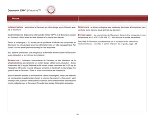 Darunavir (DRV) | PrezistaMC
Notes
91
ADMINISTRATION : administrer le Darunavir en même temps que le Ritonavir avec
de la nourriture.
L’administration de Didanosine entérosoluble (Videx ECMD) et de Darunavir associé
au Ritonavir à faible dose doit être séparée d’au moins deux heures.
Selon la compagnie, il n’y aurait pas de problème à mâcher les comprimés de
Darunavir ou à les écraser pour les administrer dans un tube nasogastrique. Par
contre, aucune étude pharmacocinétique n'est disponible.
Les patients présentant une allergie aux sulfamidés doivent utiliser le Darunavir
avec précaution et en informer leur médecin.
INTERACTION : l’utilisation concomitante du Darunavir et des inhibiteurs de la
phophodiestérase peut présenter un certain danger. Utiliser avec précaution : doses
maximales de 25 mg de Sildénafil en 48 heures, doses maximales de 10-20 mg de
Tadalafil en 48 heures (max de 3 fois par semaine), le Vardénafil ne devrait pas être
prescrit avec le Darunavir. Éviter la prise concomitante de millepertuis.
Pour les femmes prenant un anovulant oral à base d’oestrogène, utiliser une méthode
de contraception supplémentaire durant la prise du Darunavir/r. Le Darunavir/r peut
interagir avec plusieurs médicaments. Plusieurs autres médicaments prescrits sont
contre-indiqués avec le Darunavir. Consulter des guides d’interaction actualisés.
RÉSISTANCE : un échec virologique avec résistance démontrée à l’Amprénavir peut
conduire à une réponse sous optimale au darunavir.
ENTREPOSAGE : les comprimés de Darunavir doivent être conservés à une
température de 15 à 30° C (59 à 86 °F). Tenir hors de la portée des enfants.
Sites Web d’information supplémentaire sur la résistance et les interactions
médicamenteuses : consultez la section référence de ce guide, page 134
 
