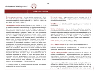 Fosamprénavir (f-APV) | TelzirMC
94
Effets indésirables
EFFETS GASTRO-INTESTINAUX : diarrhée, nausées, vomissements (1-10 %).
Dans l’étude Klean (Telzir vs KaletraMD), les patients ont présenté des effets
gastro-intestinaux tels que diarrhée (grades 2-4) (13 % Telzir/11 % KaletraMD) et
de la nausée (6 % Telzir/5 % KaletraMD).
EFFETS DERMATOLOGIQUES : éruptions cutanées (12-33 % et grades 3-4 :  1 %)
de type érythémateuse ou maculopapuleuse qui se présentent généralement
durant les deux premières semaines de la thérapie et peuvent être
accompagnées ou non de prurit. Les éruptions peuvent être traitées avec un
antihistaminique (RéactineMD, BénadrylMD, AtaraxMD, etc.) ou un corticostéroïde
topique et ne nécessitent pas l’arrêt du traitement. Lorsque le patient présente
de la fièvre ( 37,7 °C ou 102 °F), des lésions des muqueuses (conjonctivite,
ulcères buccaux ou vaginaux) ou des symptômes généraux graves (vésicules sur
la peau, enflure ou douleurs musculaires et articulaires), on doit l'aviser de
cesser le Fosamprénavir et de consulter un médecin aussitôt que possible. Le
Fosamprénavir doit être utilisé avec précaution si le patient a une allergie connue
aux sulfamides. Tout comme les antibiotiques sulfamidés, le Darunavir et le
Fosamprénavir ont un groupement arylamine sulfonamide. De par leur structure
chimique, le Fosamprenavir et le Darunavir pourraient présenter une allergie
croisée avec les antibiotiques tels que les sulfaméthoxazole, sulfadiazine,
sulfadoxine, sulfacetamide et sulfasalazine. Par contre, cela n'a pas été établi
cliniquement. Par ailleurs, alors que le risque de réaction croisée entre les
antibiotiques sulfamidés est reconnu, le risque est théorique entre les
antibiotiques sulfamidés (groupe arylamine sulfonamide) et les antirétroviraux
sulfamidés. Le facteur de risque le plus important est probablement d'avoir des
allergies multiples puisqu'un patient allergique à un médicament est plus
susceptible de faire des allergies à d'autres médicaments.
La suspension contient du parahydroxybenzoate de propyle et de méthyle
pouvant causer de réactions allergiques.
EFFETS HÉPATIQUES : augmentation des enzymes hépatiques (4-8 %). Le
Fosamprénavir doit être utilisé avec précaution chez les patients atteints d’une
insuffisance hépatique connue.
EFFET RÉNAUX : des néphrolithiases ont été rapportées post-commercialisation du
Fosamprenavir.
EFFETS MÉTABOLIQUES : les complications méthaboliques suivantes :
lipodystrophie, ostéoporose/ostéonécrose, augmentation des triglycérides et du
cholestérol, hyperglycémie, diabète ou exacerbation d'un diabète préexistant ont été
rapportés avec l'utilisation des inhibiteurs de la protéase virale. Dans l’étude Klean
(Telzir vs KaletraMD), on a observé des effets de grades 3-4 sur le cholestérol et une
augmentation des triglycérides de l'ordre de 8-11 % avec le Telzir et le KaletraMD.
EFFET GÉNÉRAL : maux de tête et fatigue ( 5 %).
EFFET HÉMATOLOGIQUE : un cas d’anémie hémolytique a été rapporté.
L’utilisation des inhibiteurs de la protéase virale a été associée à un risque
augmenté de saignement chez les patients hémophiles.
EFFETS CARDIOVASCULAIRES : l’étude de cas-témoins de la banque de
données d’hôpitaux français a démontré une association entre l'exposition au
Fosamprénavir et un risque accru d’infarctus du myocarde : RR de 1,5 par année
additionnelle d'exposition. Une augmentation du risque d'infactus du myocarde
a également été observée dans l'étude de cohorte D.A.D.
Ce phénomène pourrait être relié à la propension du Fosamprénavir/Ritonavir à
élever les taux de lipides sanguins. Un bilan lipidique devrait être fait avant de
commencer le Fosamprénavir et ensuite à intervalle régulier (3-6 mois). Une
prise en charge de la dyslipidémie devrait être amorcée, le cas échéant.
 