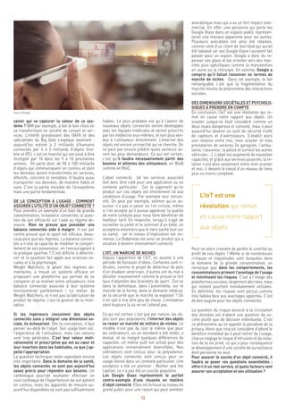 12
anecdotique mais qui a eu un fort impact com-
mercial. En effet, une personne qui porte les
Google Glass dans un espace public représen-
terait une menace apparente pour les autres.
Plusieurs anecdotes ont ainsi été relatées,
comme celle d’un client de fast-food qui aurait
été tabassé car ses Google Glass l’auraient fait
passer pour un espion. Google a donc du re-
penser ses glass et les orienter vers des mar-
chés plus spécifiques comme la manutention
en usine ou la chirurgie. En somme, Google a
compris qu’il fallait raisonner en termes de
marché de niches. Dans cet exemple, le fait
remarquable c’est que la fragmentation du
marché résulte du phénomène des interactions
sociales.
DES DIMENSIONS SOCIÉTALES ET PSYCHOLO-
GIQUES À PRENDRE EN COMPTE
En conclusion, l’IoT est une révolution qui re-
met en cause notre rapport aux objets. Un
scooter jusque-là était considéré comme un
deux roues dangereux et convoité, mais il peut
aujourd’hui devenir un outil de sécurité truffé
de capteurs et d’avertisseurs. S’établit alors
une relation entre moi, mon scooter et mes
prestataires de services (le garagiste, l’ambu-
lance, l’assureur, la police et surtout les autres
véhicules …). L’objet est augmenté de nouvelles
capacités, et grâce aux services associés, la re-
lation n’est plus seulement entre mon scooter
et moi, il devient le nœud d’un réseau de liens
plus ou moins complexe.
L’IoT est une
révolution qui remet
en cause notre rapport
aux objets
Peut-on alors craindre de perdre le contrôle au
profit de nos objets ? Même si de nombreuses
critiques et inquiétudes sont évoquées dans
le domaine de la grande consommation, on
remarque que dans les comportements, les
consommateurs priment l’avantage de l’usage
et minimisent les risques. C’est à l’image des
plateformes sociales, largement décriées, mais
qui restent pourtant mondialement utilisées.
En définitive, les risques sont perçus comme
très faibles face aux avantages apportés. C’est
de bon augure pour les objets connectés.
La question du risque associé à la circulation
des données est d’abord une question de so-
ciété plutôt que de décision individuelle. C’est
ce phénomène qu’on appelle le paradoxe de la
privacy. Alors que chacun considère d’abord le
bénéfice immédiat qu’il peut retirer de l’usage,
chacun néglige le risque d’intrusion et de viola-
tion de la vie privé, ce qui a pour conséquence
le développement d’une société de surveillance
dont personne ne veut.
Pour assurer le succès d’un objet connecté, il
faudra se poser ces questions essentielles :
offre-t-il un réel service, et quels facteurs vont
assurer son acceptation et son utilisation ?
fiables. Le plus probable est qu’à l’avenir de
nouveaux objets connectés seront développés
avec les équipes médicales et seront prescrits
par les médecins eux-mêmes, et non plus ven-
dus à l’utilisateur directement. L’Internet des
objets est encore un marché qui se cherche. On
ne peut pas encore prédire quels secteurs se-
ront les plus demandeurs. Ce qui est certain,
c’est qu’il faudra nécessairement partir des
besoins et attentes des utilisateurs, en BtoB
comme en BtoC.
L’objet connecté (et les services associés)
doit donc être créé pour une application ou un
contexte particulier. Car le jugement qu’on
produit sur ces objets est étroitement lié aux
conditions d’usage. Par exemple leur intrusi-
vité. On peut par exemple, estimer qu’un as-
sureur n’a pas à savoir où l’on circule, même
si l’on accepte qu’il puisse apprécier la qualité
de notre conduite pour nous faire bénéficier de
meilleur tarif. En revanche, lorsqu’il s’agit de
surveiller la santé et le sommeil d’un bébé, on
acceptera volontiers que le tiers sache tout sur
sa santé, car le niveau d’implication est im-
mense. Le Babyrelax est ainsi un produit qui a
vocation à devenir intensément connecté.
L’IOT, UN MARCHÉ DE NICHES
Depuis l’apparition de l’IoT, on assiste à une
période de floraison d’idées. Certaines sont ri-
dicules, comme le projet de détecteur de pets
d’un étudiant américain, d’autres ont du mal à
décoller massivement comme le prouve le fort
taux d’abandon des bracelets de sport. Est-ce
dans la domotique, dans l’automobile, sur le
marché de la forme, dans le domaine médical,
de la sécurité que le marché va exploser ? On
n’en sait à vrai dire peu de chose. L’innovation
vient toujours là où on ne l’attend pas.
Ce qui est certain c’est que par nature, les ob-
jets sont peu polyvalents, l’internet des objets
va rester un marché de milliers de niches. Le
modèle n’est pas du tout le même que pour
les ordinateurs, où un standard a été établi, a
évolué, et où malgré quelques différences de
capacités, un même outil est utilisé pour des
applications immensément diversifiées. Nos
ordinateurs sont conçus pour la polyvalence.
Les objets connectés sont conçus pour un
usage donné dans un contexte particulier. Une
exception a été un pionnier : Mother and the
caption, ce n’a pas été un succès populaire.
Les Google Glass représentent le parfait
contre-exemple d’une réussite en matière
d’objet connecté. Elles ont échoué au niveau du
grand public pour une raison qui peut sembler
savoir qui va capturer la valeur de ce sys-
tème ? IBM par exemple, a fait le bon choix en
se transformant en société de conseil et ser-
vices. L’intérêt grandissant des GAFA et des
spécialistes du Big Data s’explique aisément :
aujourd’hui estimé à 2 milliards d’humains
connectés par 4 à 5 milliards d’objets (mo-
bile et PC), c’est un marché qui est voué à être
multiplié par 10 dans les 5 à 10 prochaines
années. On parle donc de 50 à 100 milliards
d’objets qui communiquent en continu et dont
les données seront transformées en services,
effectifs, concrets et rentables. Il faudra aussi
transporter ces données, de manière fiable et
sure. C’est la partie invisible de l’écosystème
mais une partie fondamentale.
DE LA CONCEPTION À L’USAGE : COMMENT
ASSURER L’UTILITÉ D’UN OBJET CONNECTÉ ?
Pour prendre un exemple d’un bien de grande
consommation, la balance connectée, la ques-
tion de son efficacité sur l’aide au régime de-
meure. Rien ne prouve que posséder une
balance connectée aide à maigrir. Il est par
contre prouvé que le sport est efficace, beau-
coup plus que les régimes. La balance connec-
tée a-t-elle la capacité de modifier le compor-
tement de son possesseur, en l’encourageant à
la pratique sportive ? C’est difficile à détermi-
ner et la question fait appel aux sciences so-
ciales et à la psychologie.
Weight Watchers, le géant des régimes ali-
mentaires, a trouvé un système efficace en
proposant une plateforme qui permet de se
comparer et se motiver entre utilisateurs. Une
balance connectée associée à leur système
fonctionnerait parfaitement ! Le métier de
Weight Watchers, ce n’est pas la fabrication de
produit de régime, c’est la gestion de la moti-
vation.
Si les ingénieurs conçoivent des objets
connectés sans y intégrer une dimension so-
ciale, ils échoueront. Dès la conception, il faut
penser au-delà de l’objet. Son usage bien sûr,
l’expérience de l’utilisateur, mais ces notions
sont trop générales. C’est leur valeur moti-
vationnelle et prescriptive qui est au cœur et
leur insertion dans les habitudes, ce que j’ap-
pelle l’appropriation.
La question technique reste cependant encore
très importante. Dans le domaine de la santé,
les objets connectés ne sont pas aujourd’hui
assez précis pour répondre aux besoins. Un
cardiologue pourrait souhaiter effectuer un
suivi cardiaque de l’hypertension de son patient
en continu, mais les appareils de mesure au-
jourd’hui disponibles ne sont pas suffisamment
Source Google
 