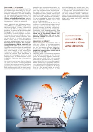 16
d’un client) d’autre part. Les indicateurs four-
nis par l’analyse de petaoctets de données et
la puissance des algorithmes prédictifs per-
mettent de mener des actions en conséquence.
Les profils dits les plus proches d’être conver-
tis sont alors adressés en priorité et les clients
détectés comme fortement susceptibles de se
défaire de la marque pourront être approchés
différemment.
La personnalisation
apporterait 5 à 8 fois
plus de ROI et 10% de
ventes additionnels.
approche, avec une notion de marketing au-
tomation (relancer le client automatiquement
selon une logique efficace et personnalisée).
Les retailers utilisent notamment le marketing
automatisé pour mieux intégrer le multi-canal
dans leur stratégie. Certains s’orientent même
vers l’omni-canal, offrant ainsi au consomma-
teur un parcours d’achat fluide, mêlant lieu de
vente et plateformes virtuelles, jusqu’à l’acte
d’achat et même au-delà.
Couplé à des outils puissants de mesure des
résultats- et notamment de l’impact concret
de chaque action- le marketing digital est dé-
sormais fortement ancré dans l’optimisation.
Loin d’être voué à décroitre, le marketing di-
gital répond à une tendance de société. 30%
des consommateurs sont déjà des acheteurs
online, près de 25% pensent le devenir rapi-
dement, et 36% utilisent déjà internet pour
évaluer et comparer les produits et services
(source McKinsey).
DES NOTIONS DE PRÉDICTIF
Réagir en temps-réel et connaitre au mieux le
client sont à présent les notions de base d’un
marketing moderne et agile. Cependant, le
Big Data vient ajouter une vision supplémen-
taire qu’est le prédictif. Une étude de Deloitte
a déterminé que le marketing prédictif était la
tendance forte de 2015.
Désormais dotés d’outils objectifs de mesure
et de prédictions, appuyés sur des données
réelles, les marketeurs voient leur rôle évoluer.
Auparavant chargés de définir eux-mêmes les
facteurs qu’ils pensaient influer sur le marché,
ils sont désormais aux commandes de plate-
formes techniques qui anticipent le comporte-
ment du consommateur. Deux applications ma-
jeures tirent parti de ces prédictions : le ciblage
d’une part, pour recruter et attirer les consom-
mateurs, et la détection du « churn » (la perte
MULTI-CANAL ET RETARGETING
Le consommateur, qu’il soit un particulier ou
une entreprise, est de fait de plus en plus sol-
licité et diversifie ses canaux d’achat et d’in-
formation. Une présence accrue du marketing
sur divers pendants du parcours de son client
est alors essentielle. McKinsey a constaté que
35% des achats BtoB sont digitaux, appelant
donc chacun des fournisseurs à s’assurer de sa
bonne présence online et de sa visibilité.
Faut-il abandonner les techniques tradition-
nelles ? Même si le mail fait moins la une de
l’actualité marketing, il reste le canal numéro
en matière de ROI. C’est que lui aussi a su se
réinventer, en intégrant les techniques de mar-
keting agile et la personnalisation en temps-
réel. Face aux nouvelles approches marketing,
il s’impose donc comme un fondement sécuri-
sant et encore très rentable. Cependant, avec
des taux de clic en constante décroissance,
l’email ouvre la voie aux nouvelles techniques
marketing, qui gagnent peu à peu du terrain.
La multiplicité des supports et la complexi-
fication du parcours d’achat requièrent une
stratégie multi-canal. Comment reconnaitre
un même consommateur sur des plateformes
différentes pour mieux l’adresser et le guider
dans son acte d’achat est une des questions
majeures du marketing digital aujourd’hui.
Soucieux de contrôler autant que possible la
pression commerciale qu’ils exercent sur leurs
potentiels clients, les marques doivent trouver
un équilibre et optimiser leur présence online
et offline.
Le retargeting, basé sur une sélection élaborée
des profils, est une des solutions permettant
d’atteindre les clients représentant le plus de
potentiels pour l’entreprise, tout en mesurant le
poids des sollicitations qu’ils reçoivent. La per-
sonnalisation est évidemment au cœur de cette
 