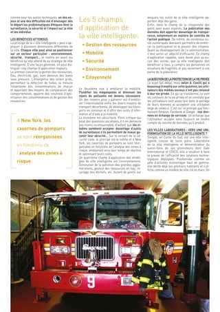 24
lesquels les outils de la ville intelligente ap-
portent déjà des gains.
Enfin, dans le champ de la citoyenneté des
gains sont aussi espérés. La publication des
données doit apporter davantage de transpa-
rence, notamment en matière de contrôle de
l’action publique. De même, de nombreux ou-
tils numériques devraient permettre de renfor-
cer la participation et le pouvoir des citoyens.
Quant au développement de l’e-administration,
il doit servir un objectif d’efficacité. Ce champ
d’application rappelle, sans doute plus qu’au-
cun des autres, que la ville intelligente doit
bénéficier à tous, y compris les personnes en
situations de fragilités, et pas seulement à une
partie de la population.
LAQUESTIONDELAPROTECTIONDELAVIEPRIVÉE
Le sujet fait débat, mais selon A. Casilli qui a
beaucoup travaillé sur cette question, les utili-
sateurs des médias sociaux n’ont pas renoncé
à leur vie privée. Ce qui se transforme, ce sont
les contours de la vie privée et on constate que
les utilisateurs vont assez loin dans le partage
de leurs données et acceptent une utilisation
large de celles-ci. C’est sur ce principe que fonc-
tionnent Amazon, Facebook et Google : nos don-
nées en échange de services. Un échange que
l’utilisateur accepte sans toujours se rendre
compte du volume de données qu’il produit.
LES VILLES LABORATOIRES : VERS UNE UNI-
FORMISATION DE LA VILLE INTELLIGENTE ?
Songdo, en Corée du Sud, est une ville intel-
ligente conçue de toute pièce. Laboratoire
de la ville intelligente et démonstrateur du
savoir-faire de ses promoteurs dont Gale
International et CISCO, elle a vocation à faire
la preuve de l’efficacité des solutions techno-
logiques déployées. Positionnée comme un
pôle d’activités économique haut de gamme,
elle abrite déjà ses premiers habitants et s’af-
fiche comme un modèle de ville clé en main. On
Les 5 champs
d’application de
la ville intelligente:
• Gestion des ressources
• Mobilité
• Sécurité
• Environnement
• Citoyenneté
Le deuxième vise à améliorer la mobilité.
Fluidifier les mégalopoles et diminuer les
rejets de polluants est devenu nécessaire.
Un des moyens pour y parvenir est d’amélio-
rer l’intermodalité entre les divers moyens de
transport décarbonés, de développer les trans-
ports en commun et d’offrir des outils d’infor-
mation et d’aide à la mobilité.
Le troisième est sécuritaire. Point critique qui
pose des questions sociétales, il n’en demeure
pas moins incontournable, d’autant que les ci-
tadins semblent accepter davantage d’outils
de surveillance s’ils permettent de mieux ga-
rantir leur sécurité… Sur le versant de la sé-
curité civile, le principe est le même et à New
York, les casernes de pompiers se sont réor-
ganisées en fonctions de l’analyse des zones à
risque, améliorant ainsi leur temps de réaction
et optimisant leurs coûts.
Un quatrième champ d’application des straté-
gies de ville intelligente est l’environnement.
Diminution de la pollution des grandes agglo-
mérations, gestion des ressources en eau, re-
cyclage des déchets, etc. Autant de points sur
comme pour les autres techniques, un des en-
jeux et une des difficultés est d’envisager dès
le départ les problématiques éthiques dont la
surveillance, la sécurité et l’impact sur la ville
et les individus.
LES BÉNÉFICES ATTENDUS
Le principe de la « ville intelligente » peut s’ap-
pliquer à plusieurs dimensions différentes de
la ville. Chaque ville peut ainsi se positionner
sur un secteur particulier : environnement,
sécurité, transport… et mettre en avant les
bénéfices qu’elle attend de sa stratégie de ville
intelligente. D’une façon générale, on peut dis-
tinguer cinq champs d’application majeurs.
Le premier concerne la gestion des ressources.
Eau, électricité, gaz, sont devenus des biens
sous pression. L’émergence des smart grids,
permettant la détection de fuites, la mesure
instantanée des consommations de chacun
et apportant des moyens de comparaison des
comportements, apporte des solutions d’opti-
misation des consommations et de gestion des
ressources.
A New York, les
casernes de pompiers
se sont réorganisées
en fonctions de
l’analyse des zones à
risque
 