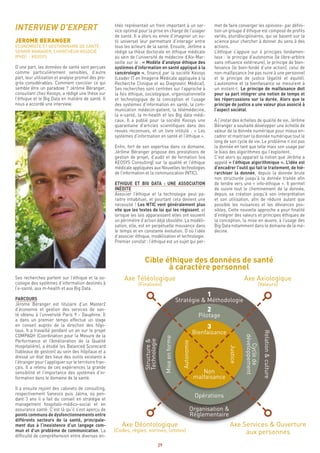 29
met de faire converger les opinions- par défini-
tion un groupe d’éthique est composé de profils
variés, pluridisciplinaires, qui se basent sur la
science pour chercher à donner du sens à des
actions.
L’éthique s’appuie sur 4 principes fondamen-
taux : le principe d’autonomie (le libre-arbitre
sans influence extérieure), le principe de bien-
faisance (le bien-fondé d’une action), celui de
non-malfaisance (ne pas nuire à une personne)
et le principe de justice (égalité et équité).
L’autonomie et la bienfaisance se mesurent à
un instant-t. Le principe de malfaisance doit
pour sa part intégrer une notion de temps et
les répercussions sur la durée. Alors que le
principe de justice a une valeur plus associé à
l’aspect sociétal.
A l’instar des échelles de qualité de vie, Jérôme
Béranger a souhaité développer une échelle de
valeur de la donnée numérique pour mieux en-
cadrer et maitriser la donnée numérique tout le
long de son cycle de vie. Le problème n’est pas
la donnée en tant que telle mais son usage par
le biais des algorithmes qui l’exploitent.
C’est alors qu’apparait la notion que Jérôme a
appelé « l’éthique algorithmique ». L’idée est
d’encadrer l’outil qui fait le traitement, de hié-
rarchiser la donnée, depuis la donnée brute
non structurée jusqu’à la donnée traitée afin
de tendre vers une « info-éthique ». Il permet
de suivre tout le cheminement de la donnée,
depuis sa création jusqu’à son interprétation
et son utilisation, afin de réduire autant que
possible les nuisances et les déviances pos-
sibles. Cette nouvelle approche a pour finalité
d’intégrer des valeurs et principes éthiques de
la conception, la mise en œuvre, à l’usage des
Big Data notamment dans le domaine de la mé-
decine.
tités représentait un frein important à un ser-
vice optimal pour la prise en charge de l’usager
de santé. Il a alors eu envie d’imaginer un ou-
til universel leur permettant d’interagir entre
tous les acteurs de la santé. Ensuite, Jérôme a
rédigé sa thèse doctorale en éthique médicale
au sein de l’université de médecine d’Aix-Mar-
seille sur le : « Modèle d’analyse éthique des
systèmes d’information en santé appliqué à la
cancérologie », financé par la société Keosys
(Leader IT en Imagerie Médicale appliquée à la
Recherche Clinique et au Diagnostic Médical).
Ses recherches sont centrées sur l’approche à
la fois éthique, sociologique, organisationnelle
et technologique de la conception et l’usage
des systèmes d’information en santé, la com-
munication médecin-patient, la télémédecine,
la e-santé, la m-health et les Big data médi-
caux. Il a publié pour la société Keosys une
quarantaine d’articles scientifiques dans des
revues reconnues, et un livre intitulé : « Les
systèmes d’information en santé et l’éthique ».
Enfin, fort de son expertise dans ce domaine,
Jérôme Béranger propose des prestations de
gestion de projet, d’audit et de formation (via
KEOSYS Consulting) sur la qualité et l’éthique
médicale appliquées aux Nouvelles technologies
de l’information et la communication (NTIC).
ETHIQUE ET BIG DATA : UNE ASSOCIATION
INÉDITE
Associer l’éthique et la technologie peut pa-
raitre inhabituel, et pourtant cela devient une
nécessité ! Les NTIC vont généralement plus
vite que les textes de loi qui les régissent, et
lorsque les lois apparaissent elles ont souvent
un périmètre d’action déjà obsolète. La modéli-
sation, elle, est en perpétuelle mouvance dans
le temps et en constante évolution. D’où l’idée
d’associer éthique, modélisation et technologie.
Premier constat : l’éthique est un sujet qui per-
INTERVIEW D’EXPERT
JEROME BERANGER
ECONOMISTE ET GESTIONNAIRE DE SANTÉ,
SENIOR MANAGER, CHERCHEUR ASSOCIÉ
(PHD) - KEOSYS
D’une part, les données de santé sont perçues
comme particulièrement sensibles, d’autre
part, leur utilisation et analyse promet des pro-
grès considérables. Comment concilier ce qui
semble être un paradoxe ? Jérôme Béranger,
consultant chez Keosys, a rédigé une thèse sur
l’éthique et le Big Data en matière de santé. Il
nous a accordé une interview.
Ses recherches portent sur l’éthique et la so-
ciologie des systèmes d’information destinés à
l’e-santé, aux m-health et aux Big Data.
PARCOURS
Jérome Béranger est titulaire d’un Master2
d’économie et gestion des services de san-
té obtenu à l’université Paris 9 - Dauphine. Il
a dans un premier temps effectué un stage
en conseil auprès de la direction des hôpi-
taux. Il a travaillé pendant un an sur le projet
COMPAQH (Coordination pour la Mesure de la
Performance et l’Amélioration de la Qualité
Hospitalière), a étudié les Balanced Scorecard
(tableaux de gestion) au sein des hôpitaux et a
dressé un état des lieux des outils existants à
l’étranger pour l’appliquer sur le territoire fran-
çais. Il a retenu de ces expériences la grande
sensibilité et l’importance des systèmes d’in-
formation dans le domaine de la santé.
Il a ensuite rejoint des cabinets de consulting,
respectivement Sanesco puis Jalma, où pen-
dant 3 ans il a fait du conseil en stratégie et
management hospitalo-médico-social et en
assurance santé. C’est là qu’il s’est aperçu de
points communs de dysfonctionnements entre
différents secteurs de la santé, principale-
ment dus à l’inexistence d’un langage com-
mun et d’un problème de communication. La
difficulté de compréhension entre diverses en-
Cible éthique des données de santé
à caractère personnel
Axe Téléologique
(Finalisés)
1
Stratégie & Méthodologie
2
Pilotage
3
Bienfaisance
Non
malfaisance
Structure&
Technologie
Miseenforme
Autonomie
Justice
Cyclede
développement
Relation&culture
Opérations
Organisation &
Réglementaire
Axe Déontologique
(Codes, règles, normes, limites)
Axe Axiologique
(Valeurs)
Axe Services & Ouverture
aux personnes
 