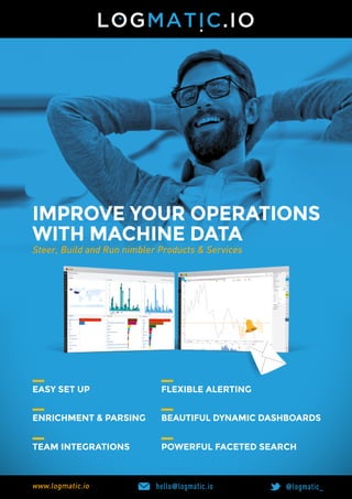 improve your operations
with machine data
@logmatic_hello@logmatic.io
Steer, Build and Run nimbler Products & Services
www.logmatic.io
easy set up FLeXiBLe aLertinG
powerFuL Faceted searchteam inteGrations
BeautiFuL dynamic dashBoardsenrichment & parsinG
 