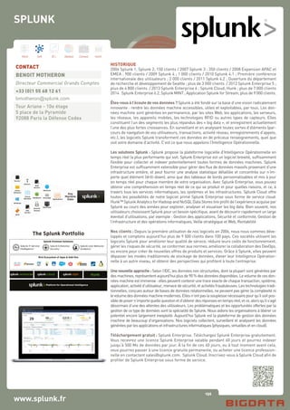 156
Hard Soft B.I. Dataviz Conseil Instit.
www.splunk.fr
HISTORIQUE
2006 Splunk 1, Splunk 2; 150 clients / 2007 Splunk 3 ; 350 clients / 2008 Expansion APAC et
EMEA ; 900 clients / 2009 Splunk 4 ; 1 000 clients / 2010 Splunk 4.1 ; Première conférence
internationale des utilisateurs ; 2 000 clients / 2011 Splunk 4.2 ; Ouverture du département
de recherche et développement de Seattle ; plus de 3 000 clients / 2012 Splunk Enterprise 5 ;
plus de 4 800 clients / 2013 Splunk Enterprise 6 ; Splunk Cloud; Hunk ; plus de 7 000 clients
2014 	Splunk Enterprise 6.2, Splunk MINT ; Application Splunk for Stream; plus de 9 000 clients.
Êtes-vous à l’écoute de vos données ? Splunk a été fondé sur la base d’une vision radicalement
innovante : rendre les données machine accessibles, utiles et exploitables, par tous. Les don-
nées machine sont générées en permanence, par les sites Web, les applications, les serveurs,
les réseaux, les appareils mobiles, les technologies RFID ou autres types de capteurs. Elles
constituent l’un des segments les plus répandus des « big data », et enregistrent actuellement
l’une des plus fortes croissances. En surveillant et en analysant toutes sortes d’éléments (par-
cours de navigation de vos utilisateurs, transactions, activité réseau, enregistrements d’appels,
etc.), les logiciels Splunk transforment ces données en de précieux renseignements, quel que
soit votre domaine d’activité. C’est ce que nous appelons l’Intelligence Opérationnelle.
Les solutions Splunk : Splunk propose la plateforme logicielle d’Intelligence Opérationnelle en
temps réel la plus performante qui soit. Splunk Enterprise est un logiciel breveté, suffisamment
flexible pour collecter et indexer potentiellement toutes formes de données machines. Splunk
Enterprise est suffisamment extensible pour gérer des flux de données massifs provenant d’une
infrastructure entière, et peut fournir une analyse statistique détaillée et concentrée sur n’im-
porte quel élément (drill-down), ainsi que des tableaux de bords personnalisables et mis à jour
en temps réel pour chaque membre de votre organisation. Avec Splunk Enterprise, vous pouvez
obtenir une compréhension en temps réel de ce qui se produit et pour quelles raisons, et ce, à
travers tous les services informatiques, les systèmes et les infrastructures. Splunk Cloud offre
toutes les possibilités de notre logiciel primé Splunk Enterprise sous forme de service cloud.
Hunk™ Splunk Analytics for Hadoop and NoSQL Data Stores tire profit de l’expérience acquise par
Splunk au cours des années pour explorer, analyser et visualiser les big data. Bien souvent, nos
utilisateurs choisissent Splunk pour un besoin spécifique, avant de découvrir rapidement un large
éventail d’utilisations, par exemple : Gestion des applications, Sécurité et conformité, Gestion de
l’infrastructure et des opérations informatiques, Veille stratégique et Web, Rentabilité
Nos clients : Depuis la première utilisation de nos logiciels en 2006, nous nous sommes déve-
loppés et comptons aujourd’hui plus de 9 500 clients dans 100 pays. Ces sociétés utilisent les
logiciels Splunk pour améliorer leur qualité de service, réduire leurs coûts de fonctionnement,
gérer les risques de sécurité, se conformer aux normes, améliorer la collaboration des DevOps,
ou encore pour créer de nouvelles offres de produits et services. Grâce à Splunk, elles peuvent
dépasser les modes traditionnels de stockage de données, élever leur Intelligence Opération-
nelle à un autre niveau, et obtenir des perspectives qui profitent à toute l’entreprise.
Une nouvelle approche : Selon l’IDC, les données non structurées, dont la plupart sont générées par
desmachines,représententaujourd’huiplusde90%desdonnéesdisponibles.Levolumedecesdon-
nées machine est immense : elles peuvent contenir une trace exacte de chaque transaction, système,
application,activitéd’utilisateur,menacedesécurité,etactivitésfrauduleuses.Lestechnologiestradi-
tionnelles, conçues autour de bases de données relationnelles, ne peuvent pas gérer la complexité ni
levolumedesdonnéesmachinemodernes.Ellesn’ontpaslasouplessenécessairepourqu’ilsoitpos-
sibledeposern’importequellequestionetd’obtenirdesréponsesentempsréel,etce,alorsqu’ils’agit
désormais d’une des attentes des utilisateurs. Les problématiques et les opportunités offertes par la
gestion de ce type de données sont la spécialité de Splunk. Nous aidons les organisations à libérer ce
potentiel encore largement inexploité. Aujourd’hui Splunk est la plateforme de gestion des données
machine de beaucoup d’organisations. Nos logiciels collectent, surveillent et analysent les données
généréesparlesapplicationsetinfrastructuresinformatiques(physiques,virtuellesetencloud).
Téléchargement gratuit : Splunk Enterprise. Téléchargez Splunk Enterprise gratuitement.
Vous recevrez une licence Splunk Enterprise valable pendant 60 jours et pourrez indexer
jusqu’à 500 Mo de données par jour. À la fin de ces 60 jours, ou à tout moment avant cela,
vous pourrez passer à une licence gratuite permanente, ou acheter une licence profession-
nelle en contactant sales@splunk.com. Splunk Cloud. Inscrivez-vous à Splunk Cloud afin de
profiter de Splunk Enterprise sous forme de service.
CONTACT
BENOIT MOTHERON
Directeur Commercial Grands Comptes
+33 (0)1 55 68 12 61
bmotheron@splunk.com
Tour Ariane - 10e étage
5 place de la Pyramide
92088 Paris la Défense Cedex
SPLUNK
Windows
Any
Machine
Data
Servers
RFID
Applications
Mainframe
Exchange
Active
Directory
Databases
Web
Servers
Networks
Virtual
Machines
App
Servers
Security
Devices
Sensors
The Splunk Portfolio
Splunk Premium Solutions
Platform for Operational Intelligence
Rich Ecosystem of Apps & Add-Ons
 