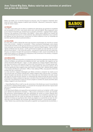 161
Avec Talend Big Data, Babou valorise ses données et améliore
ses prises de décision
Babou est leader sur le marché français du discount, avec 94 magasins implantés dans
toute la France. Babou équipe et habille toute la famille : vêtements, chaussures, lingerie,
linge de maison, bazar...
LE PROJET
« En 2013, nous avons mis en place un système de code-barres qui garantit la traçabilité
de nos produits et en 2014, nous avons lancé notre carte de fidélité. Nous disposions ainsi
d’une masse de données qui restaient pour la plupart inutilisées » explique David Legeay,
Directeur des systèmes d’information chez Babou. « Nous avons réfléchi aux moyens qui
nous permettraient de fournir à notre direction des informations détaillées sous la forme
de tableaux de bord décisionnels concernant le chiffre d’affaires et tout un ensemble de
données opérationnelles et prévisionnelles.»
LA SOLUTION
En mars 2014, la DSI a réalisé des tests avec plusieurs technologies du marché en suivant
deux mots d’ordre : mobilité et convivialité. « Nous souhaitions développer notre propre
solution décisionnelle en 3D mais les besoins en puissance de calcul nous ont encouragé à
nous intéresser aux solutions Big Data du marché » poursuit David Legeay. « Seule celle de
Talend combinait tous les atouts : un ETL performant et leader sur son marché, et un mo-
dèle de souscription – c’est-à-dire de location – qui garantit la pérennité de notre reporting.
De plus, la solution tire parti de la puissance d’Hadoop en natif, couvre l’ensemble de nos
applications grâce à un catalogue de composants et de connecteurs très étendu, et dispose
d’une sécurité SSH haut de gamme ».
LES RÉSULTATS
Avec Talend, la DSI met aujourd’hui à la disposition de la direction générale et des directions
métiers de Babou une quinzaine de tableaux de bord : par exemple, des rapports sur les
stocks dormants déclinés par « rayon », ou des rapports sur chaque magasin. Notre direc-
tion des informations a dès aujourd’hui accès à des informations H+2, en quasi temps réel.
Dès 2016, nous serons en mesure d’offrir aux responsables des directions métiers, de la
direction générale et des magasins des informations en temps réel » détaille David Legeay.
« Les moyens de diffusion sont divers : SMS, e-mail, tableau HTML, nous pouvons même les
envoyer par fax si nécessaire. »
L’un des premiers rapports développés par Babou consiste à comparer les visites sur le
site Internet avec les chiffres réalisés par chaque magasin dans chacune des 11 activités.
Talend récupère les données de vente et les croise avec les informations de trafic issues
des logs du site Internet pour dresser un classement de chaque activité par point de vente.
Parallèlement, Babou analyse les logs pour connaître l’heure à laquelle le premier client de
la journée s’est présenté en caisse ou encore compter le nombre de caisses allumées dans
chaque magasin à une heure donnée.
« Talend Big Data offre en natif un jeu de connecteurs très étendu qui couvre l’ensemble de
nos besoins » explique David Legeay. « La réussite de nos projets décisionnels repose avant
tout sur un dialogue de qualité avec Talend.»
Et après ?
Si le reporting de Babou est aujourd’hui exclusivement centré sur le réalisé, la DSI innove
pour étendre les dimensions d’analyse : « Nous avons commencé à croiser, par exemple,
des prévisions météorologiques avec des statistiques de ventes au niveau régional pour
dresser des tendances de consommation. Parallèlement, nous travaillons aujourd’hui sur
la géolocalisation afin de croiser les données de navigation sur le site web avec des infor-
mations en temps sur la présence des clients en magasin ou à proximité, et avec les don-
nées des cartes de fidélité, afin d’envoyer des SMS de promotion » conclut David Legeay.
« Avec Talend, nous sommes désormais prêts à exploiter tout le potentiel de nos données. »
 