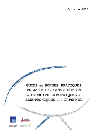 Octobre 2011




GUIDE de BONNES PRATIQUES
 RELATIF à la DISTRIBUTION
de PRODUITS ELECTRIQUES et
ELECTRONIQUES sur INTERNET
 