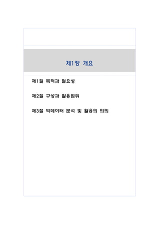 제1장 개요
제1절 목적과 필요성
제2절 구성과 활용범위
제3절 빅데이터 분석 및 활용의 의의
 