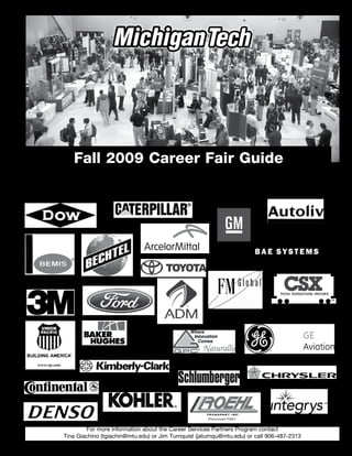 Fall 2009 Career Fair Guide
     Michigan Tech Career Services Partners
If you see any of our Career Services Partners at this year’s fair, stop by and say “Thanks!’




                 For more information about the Career Services Partners Program contact
         Tina Giachino (tgiachin@mtu.edu) or Jim Turnquist (jaturnqu@mtu.edu) or call 906-487-2313
 