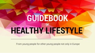 GUIDEBOOK
From young people for other young people not only in Europe
HEALTHY LIFESTYLE
OF
 
