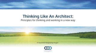 A visual brief designed by Oxygen
Thinking Like An Architect:
Principles for thinking and working in a new way
 